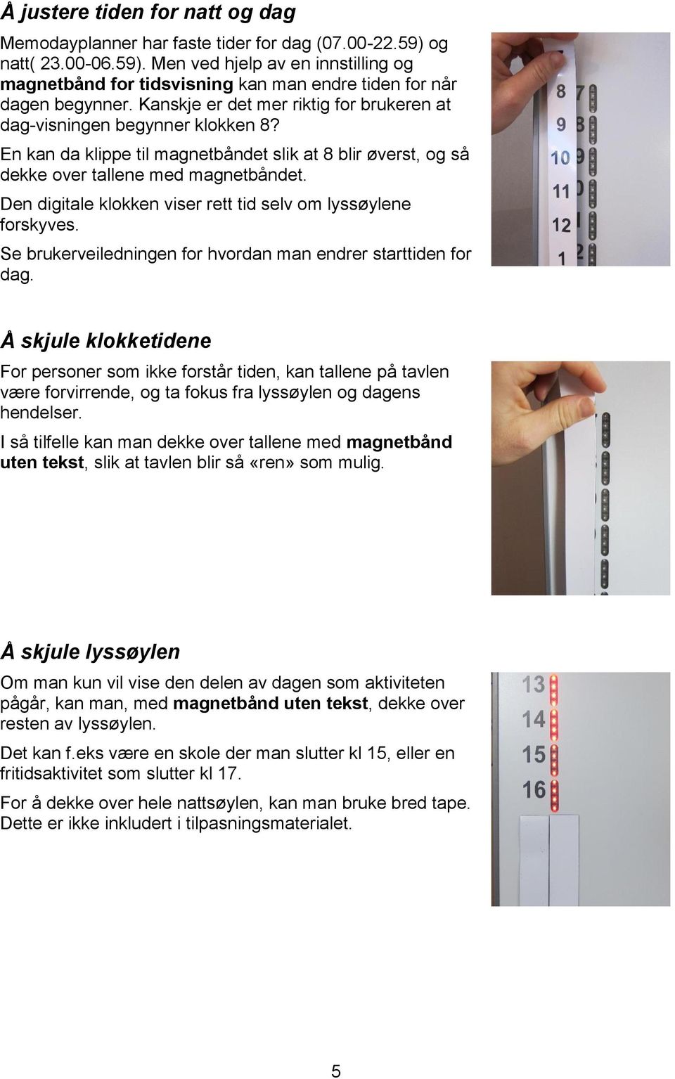 Den digitale klokken viser rett tid selv om lyssøylene forskyves. Se brukerveiledningen for hvordan man endrer starttiden for dag.