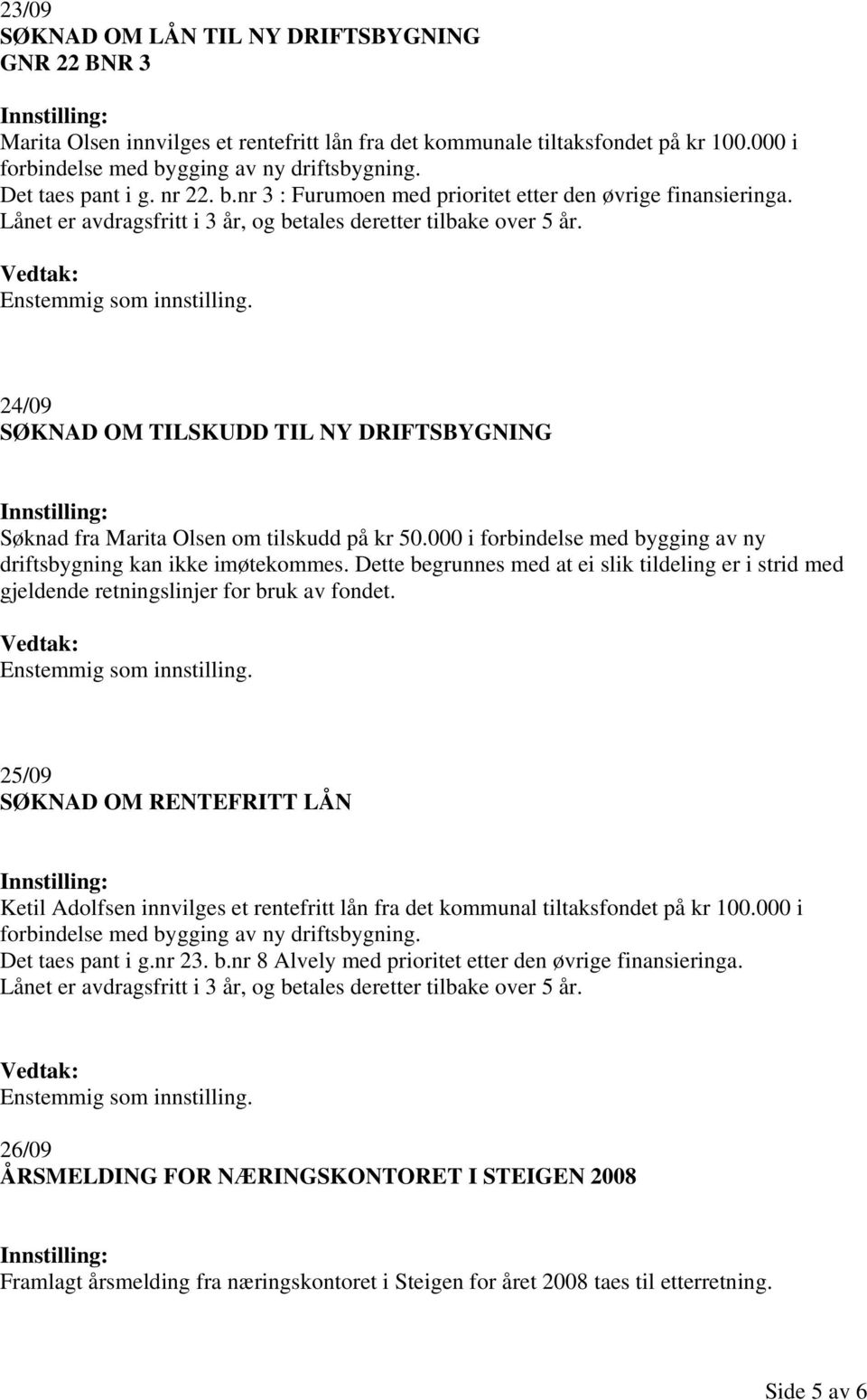 24/09 SØKNAD OM TILSKUDD TIL NY DRIFTSBYGNING Søknad fra Marita Olsen om tilskudd på kr 50.000 i forbindelse med bygging av ny driftsbygning kan ikke imøtekommes.