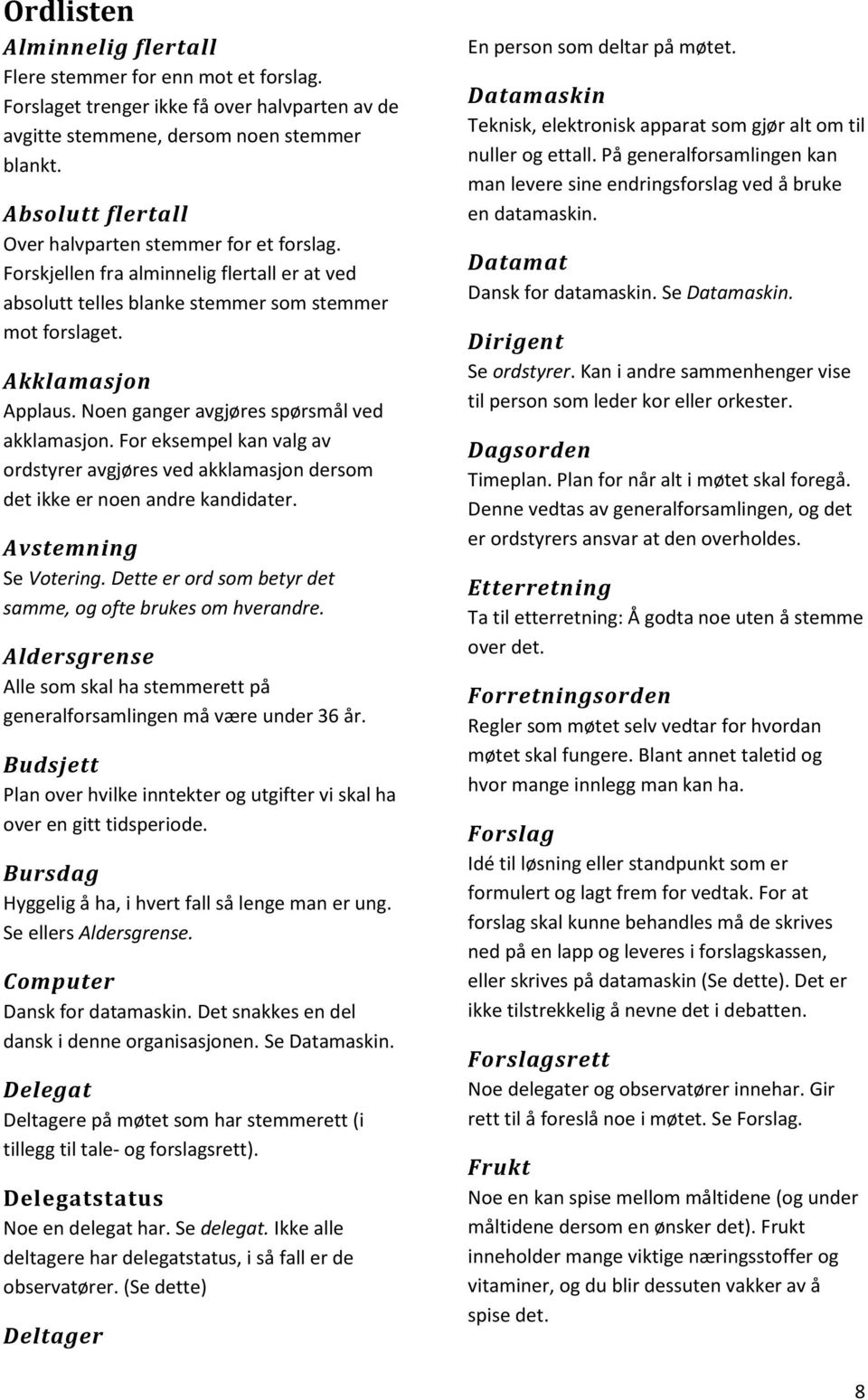 Noen ganger avgjøres spørsmål ved akklamasjon. For eksempel kan valg av ordstyrer avgjøres ved akklamasjon dersom det ikke er noen andre kandidater. Avstemning Se Votering.