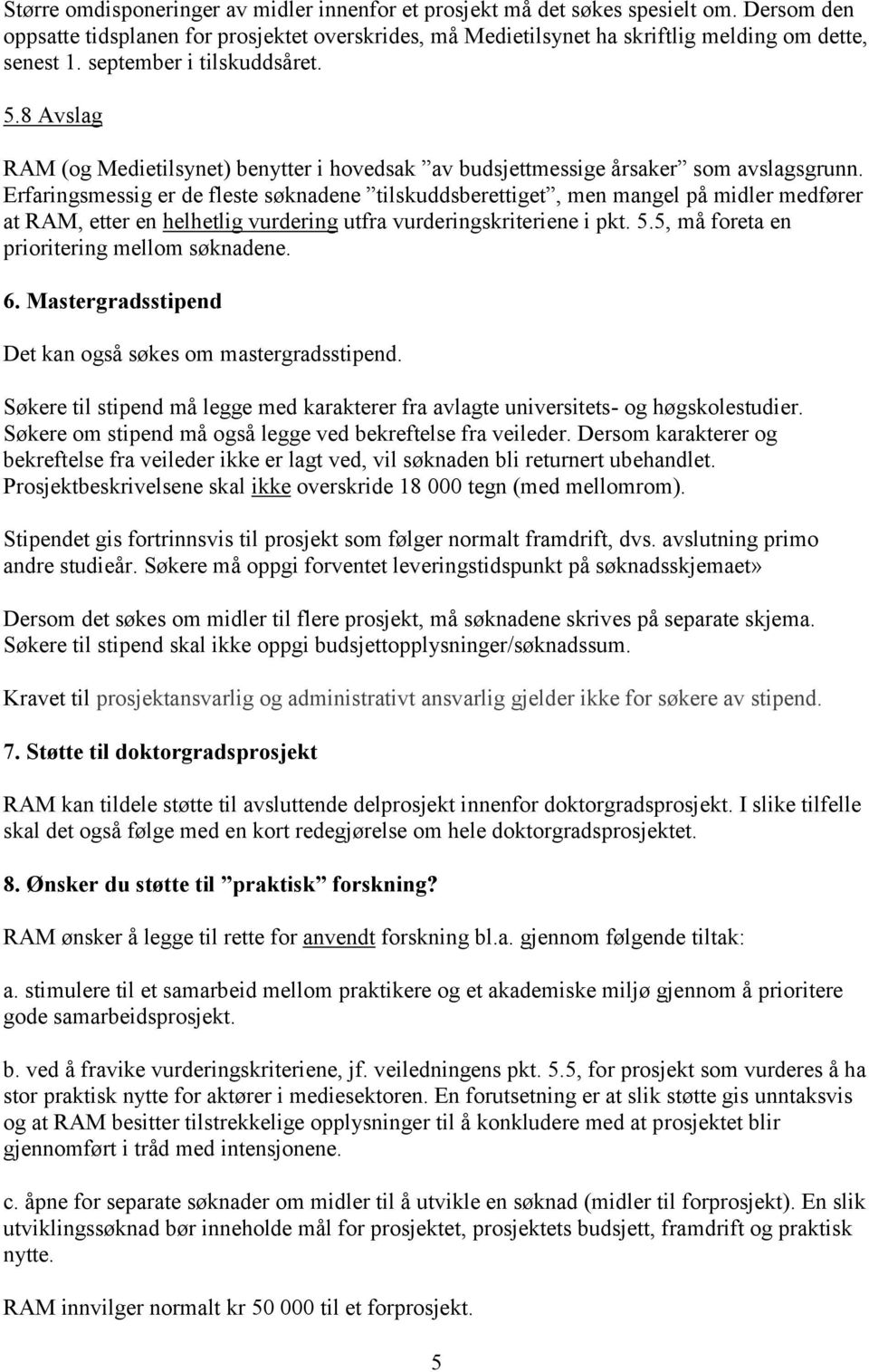 Erfaringsmessig er de fleste søknadene tilskuddsberettiget, men mangel på midler medfører at RAM, etter en helhetlig vurdering utfra vurderingskriteriene i pkt. 5.