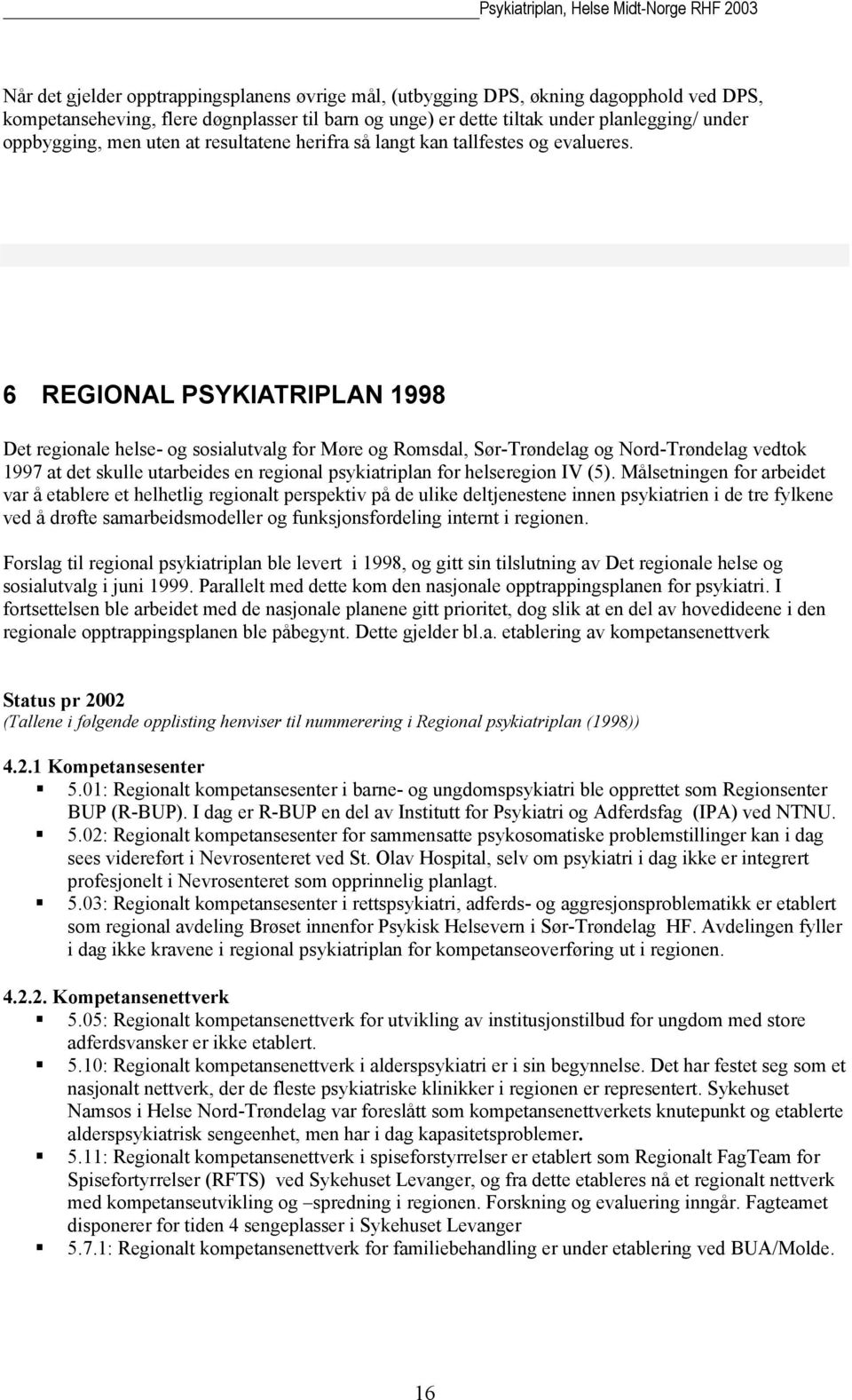 6 REGIONAL PSYKIATRIPLAN 1998 Det regionale helse- og sosialutvalg for Møre og Romsdal, Sør-Trøndelag og Nord-Trøndelag vedtok 1997 at det skulle utarbeides en regional psykiatriplan for helseregion