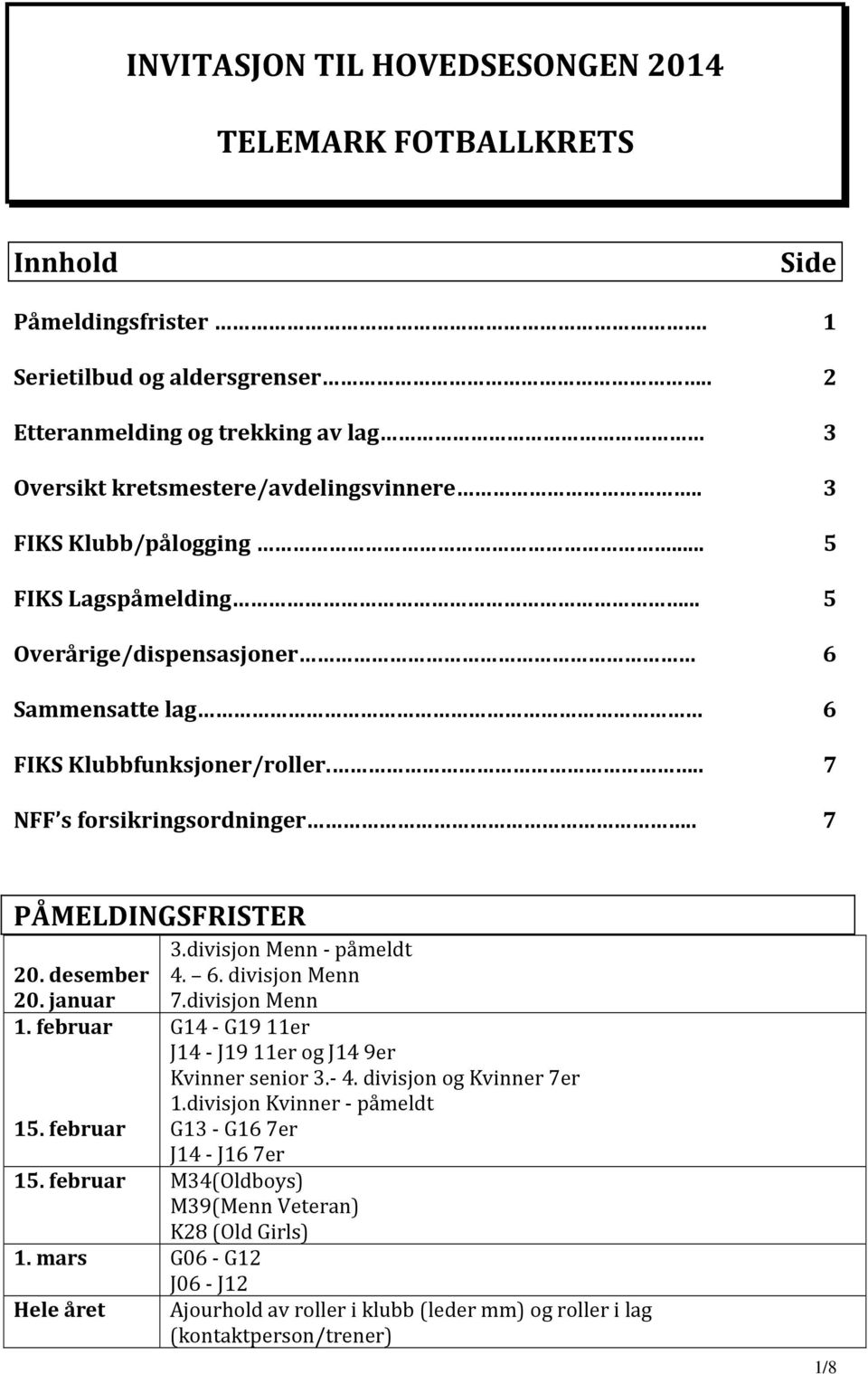 januar 1. februar 15. februar 3.divisjon Menn - påmeldt 4. 6. divisjon Menn 7.divisjon Menn G14 - G19 11er J14 - J19 11er og J14 9er Kvinner senior 3.- 4. divisjon og Kvinner 7er 1.