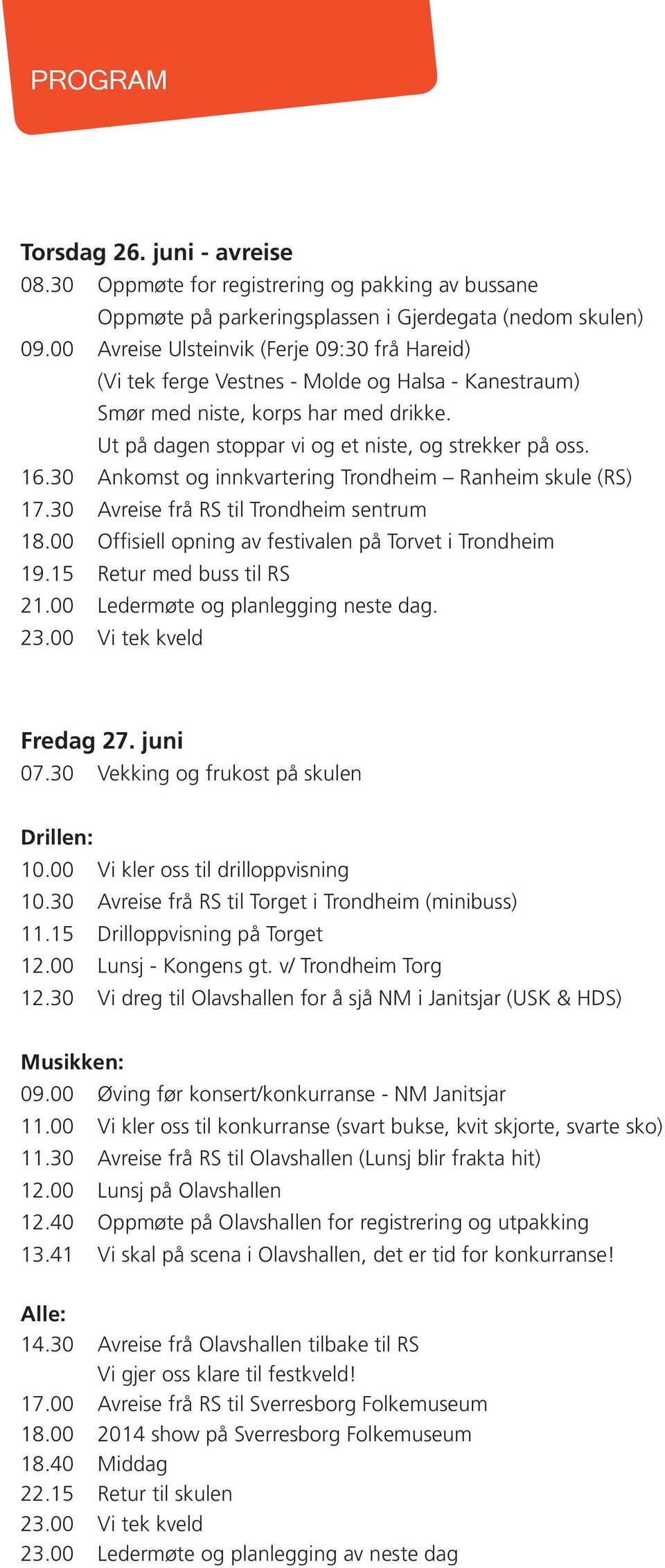 30 Ankomst og innkvartering Trondheim Ranheim skule (RS) 17.30 Avreise frå RS til Trondheim sentrum 18.00 Offisiell opning av festivalen på Torvet i Trondheim 19.15 Retur med buss til RS 21.