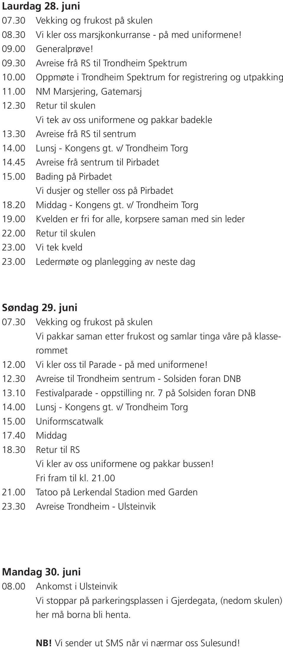 00 Lunsj - Kongens gt. v/ Trondheim Torg 14.45 Avreise frå sentrum til Pirbadet 15.00 Bading på Pirbadet Vi dusjer og steller oss på Pirbadet 18.20 Middag - Kongens gt. v/ Trondheim Torg 19.