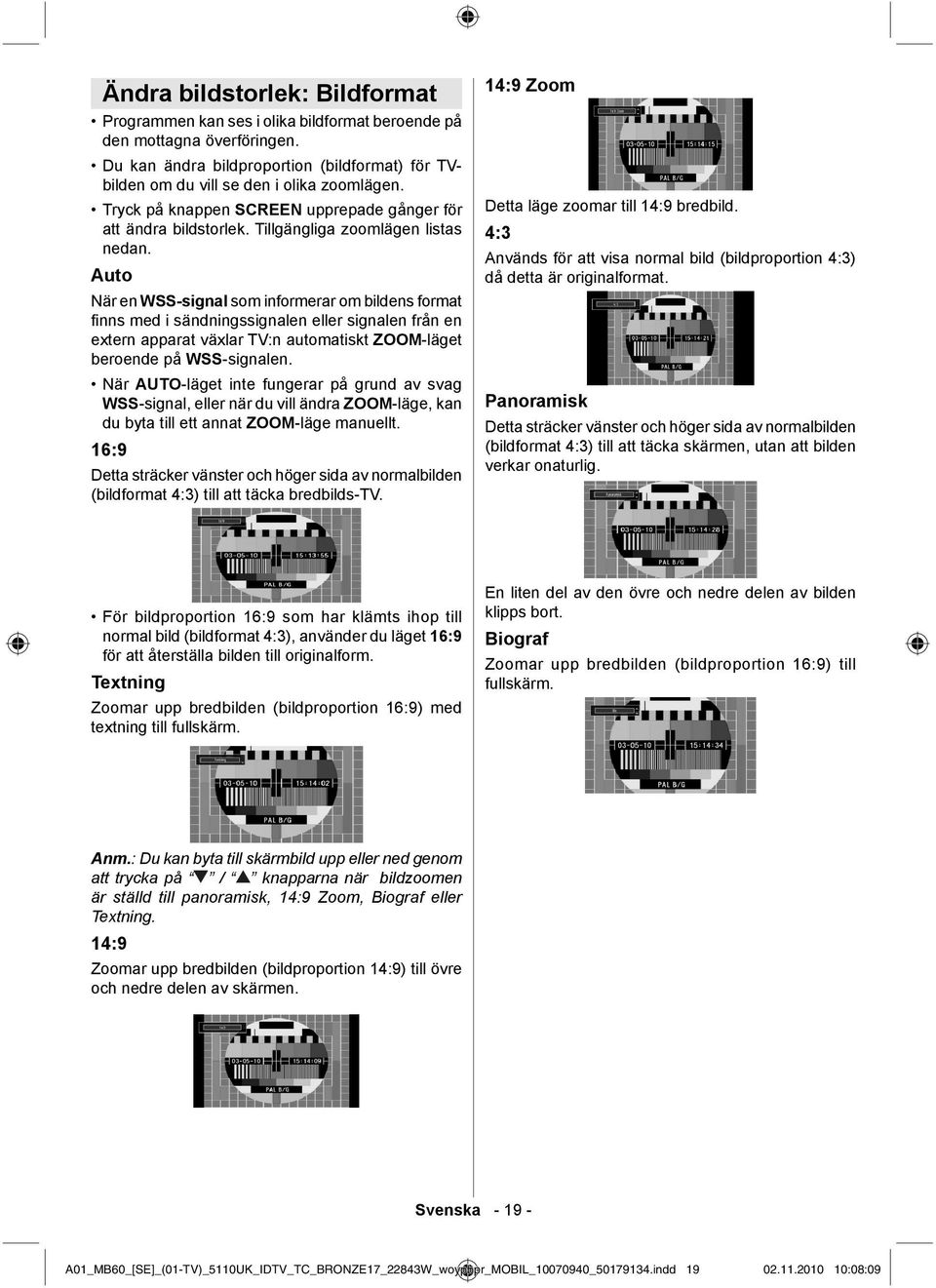 Auto När en WSS-signal som informerar om bildens format fi nns med i sändningssignalen eller signalen från en extern apparat växlar TV:n automatiskt ZOOM-läget beroende på WSS-signalen.