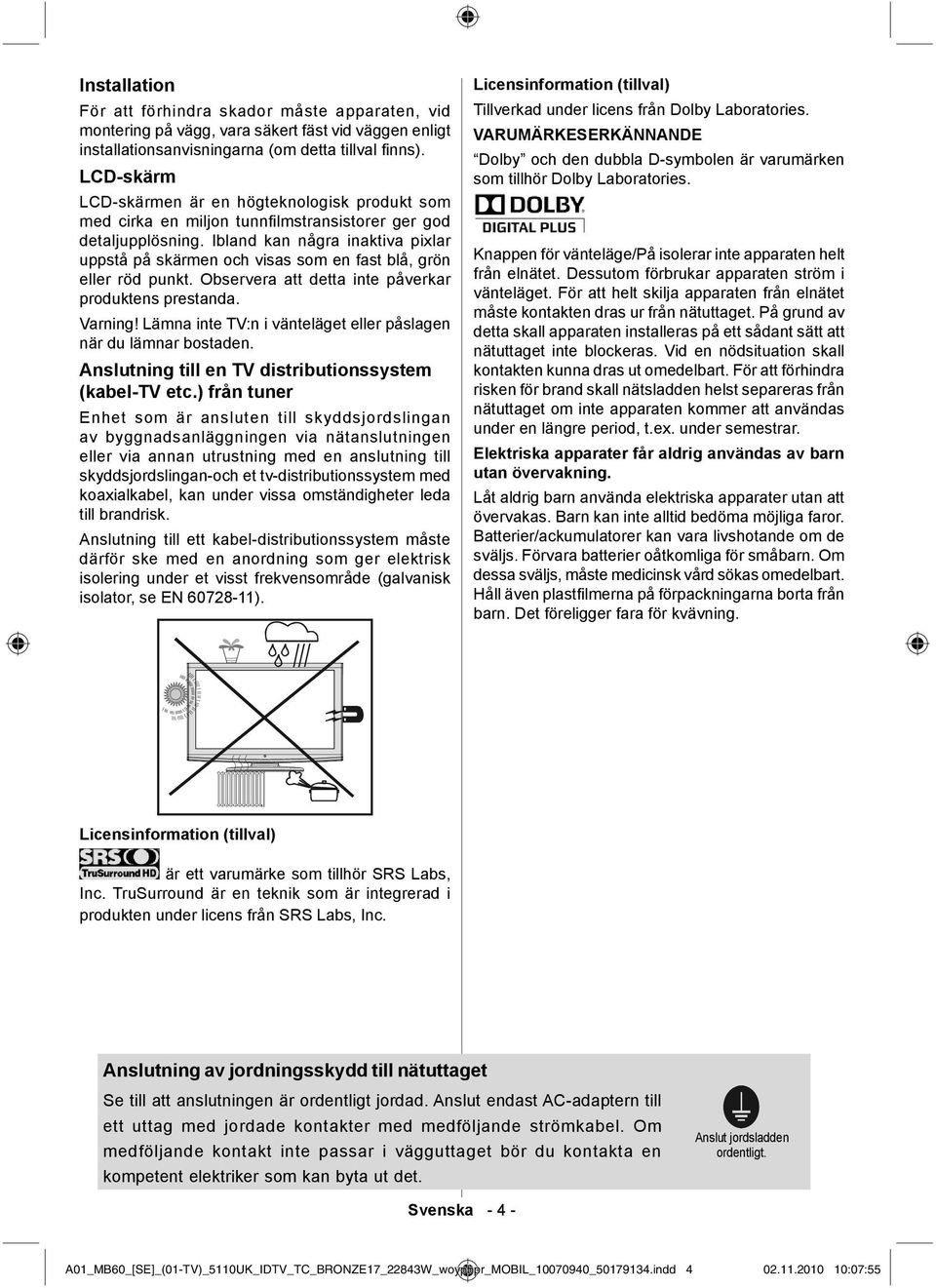 Ibland kan några inaktiva pixlar uppstå på skärmen och visas som en fast blå, grön eller röd punkt. Observera att detta inte påverkar produktens prestanda. Varning!