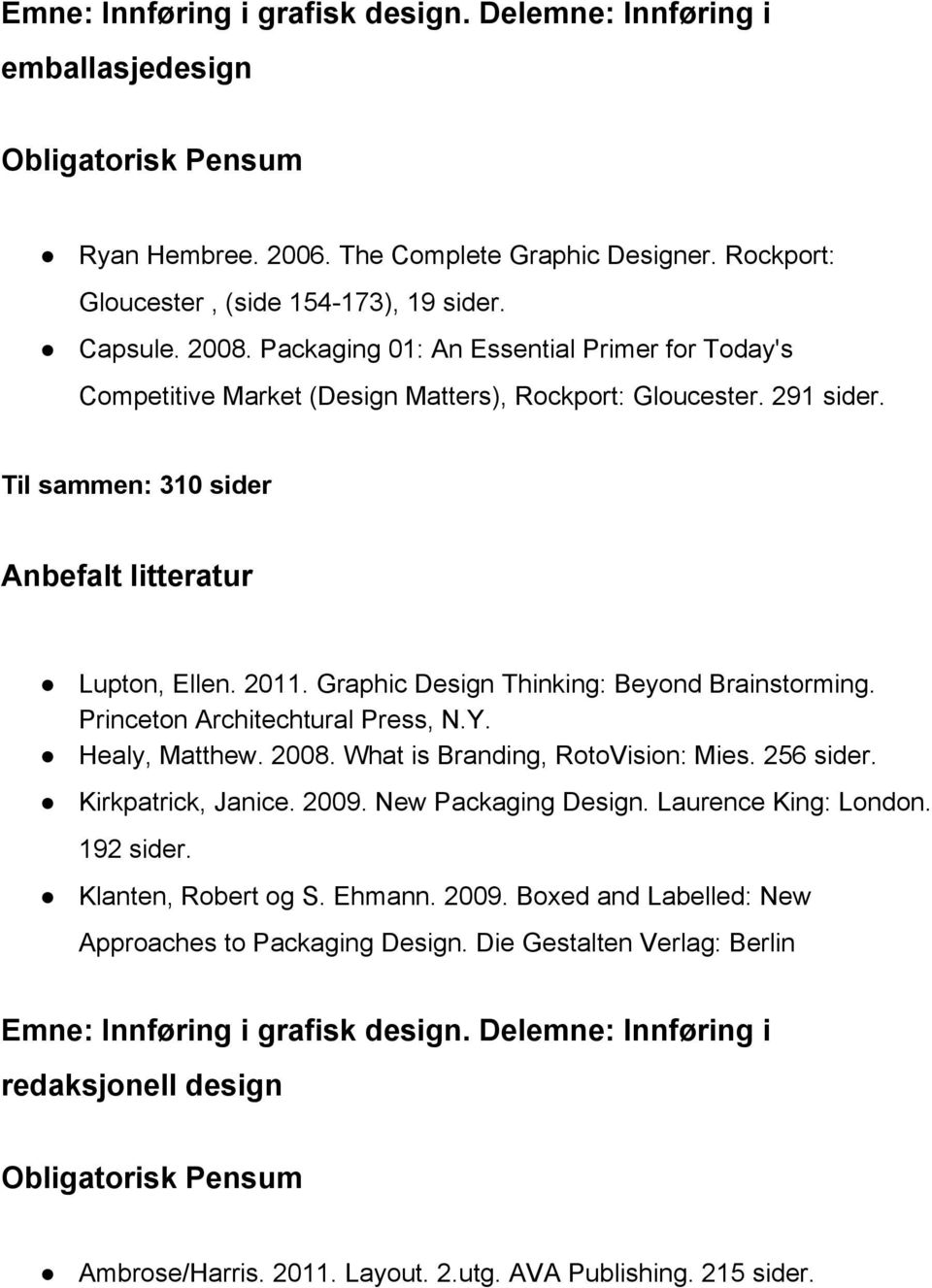 Graphic Design Thinking: Beyond Brainstorming. Princeton Architechtural Press, N.Y. Healy, Matthew. 2008. What is Branding, RotoVision: Mies. 256 sider. Kirkpatrick, Janice. 2009.