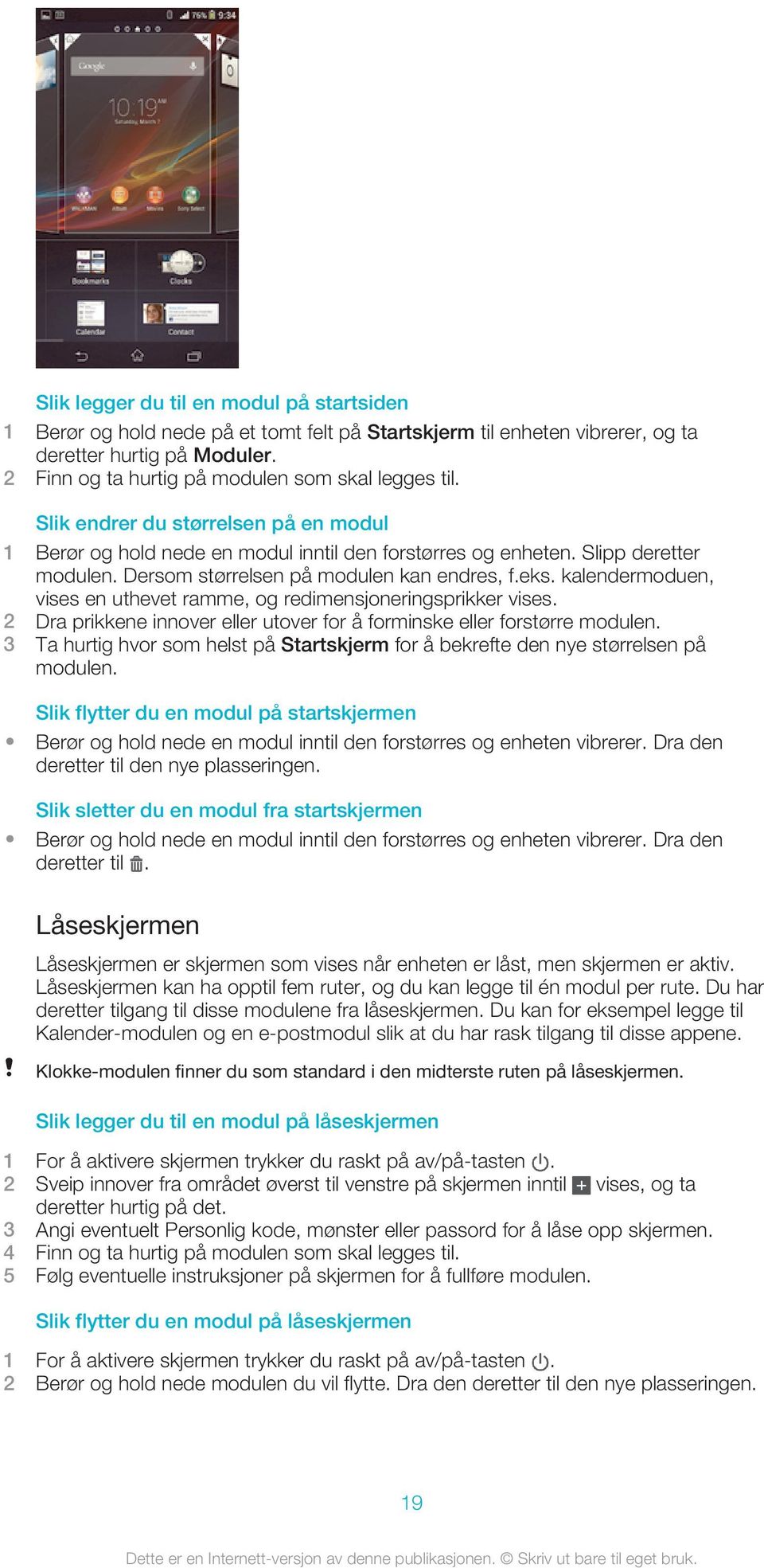 Dersom størrelsen på modulen kan endres, f.eks. kalendermoduen, vises en uthevet ramme, og redimensjoneringsprikker vises. 2 Dra prikkene innover eller utover for å forminske eller forstørre modulen.