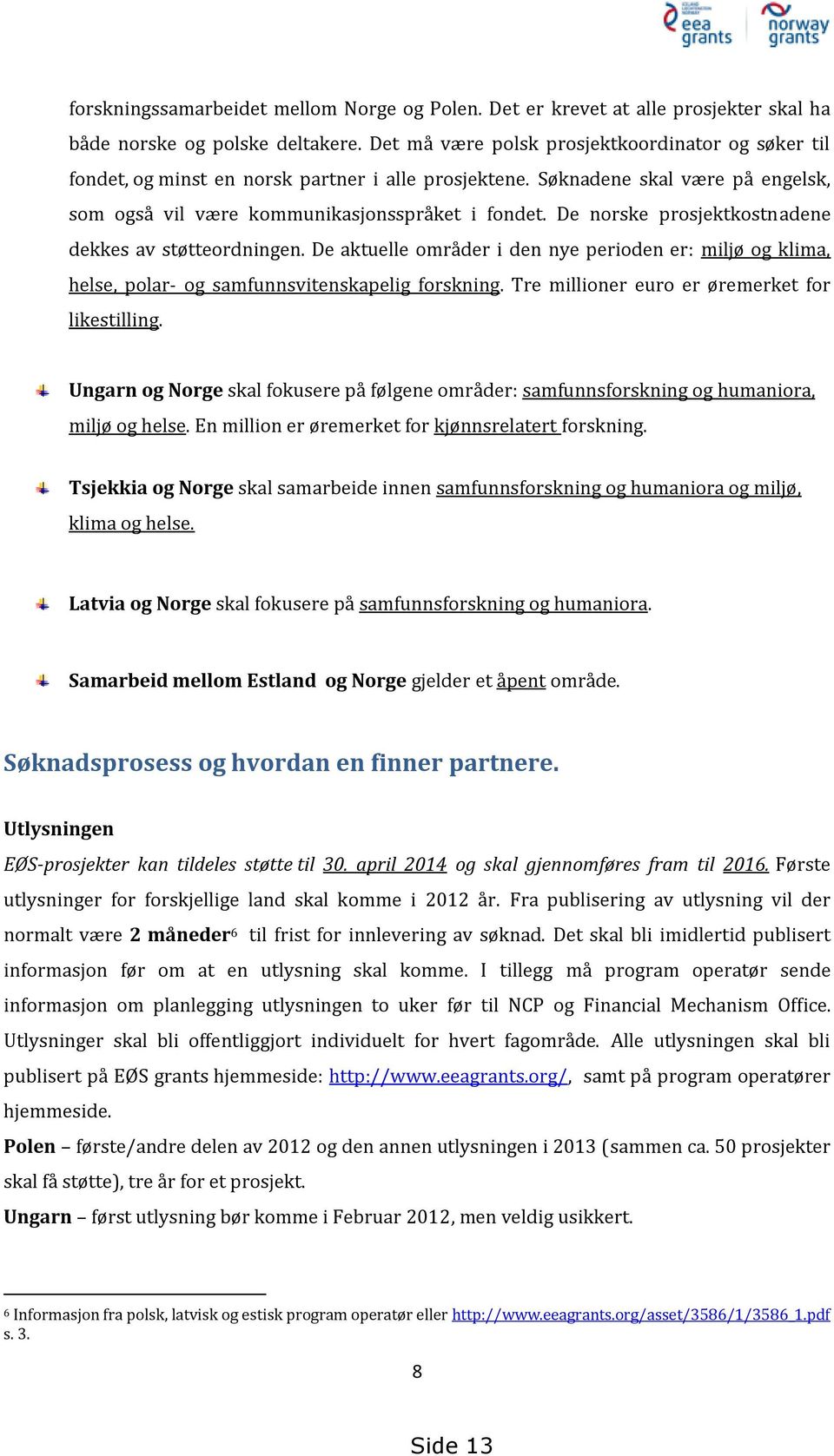 De norske prosjektkostnadene dekkes av støtteordningen. De aktuelle områder i den nye perioden er: miljø og klima, helse, polar- og samfunnsvitenskapelig forskning.