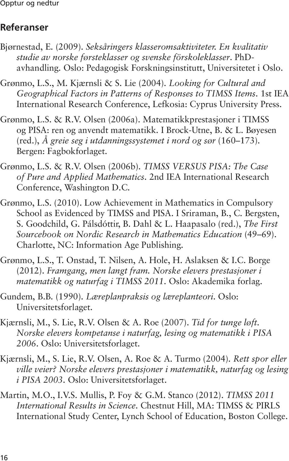 1st IEA International Research Conference, Lefkosia: Cyprus University Press. Grønmo, L.S. & R.V. Olsen (2006a). Matematikkprestasjoner i TIMSS og PISA: ren og anvendt matematikk. I Brock-Utne, B.