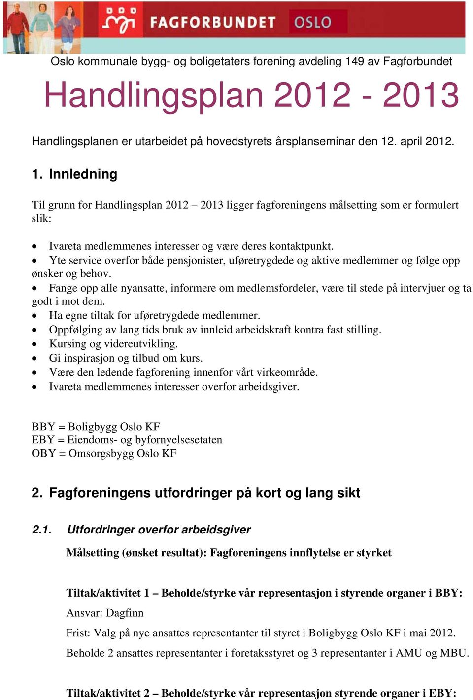 . april 2012. 1. Innledning Til grunn for Handlingsplan 2012 2013 ligger fagforeningens målsetting som er formulert slik: Ivareta medlemmenes interesser og være deres kontaktpunkt.