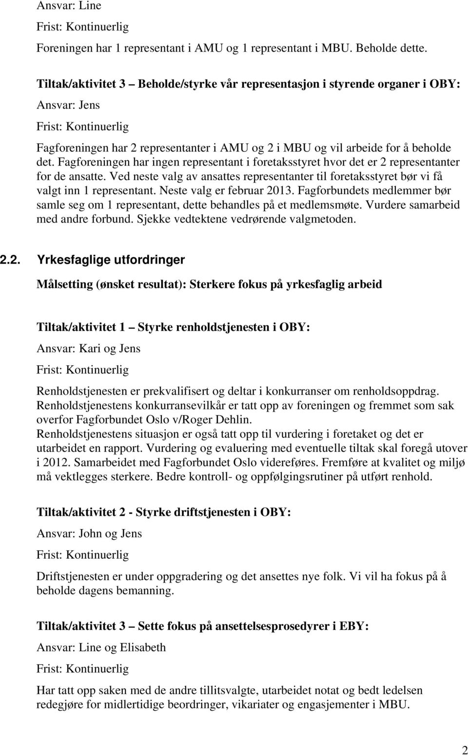 Fagforeningen har ingen representant i foretaksstyret hvor det er 2 representanter for de ansatte. Ved neste valg av ansattes representanter til foretaksstyret bør vi få valgt inn 1 representant.