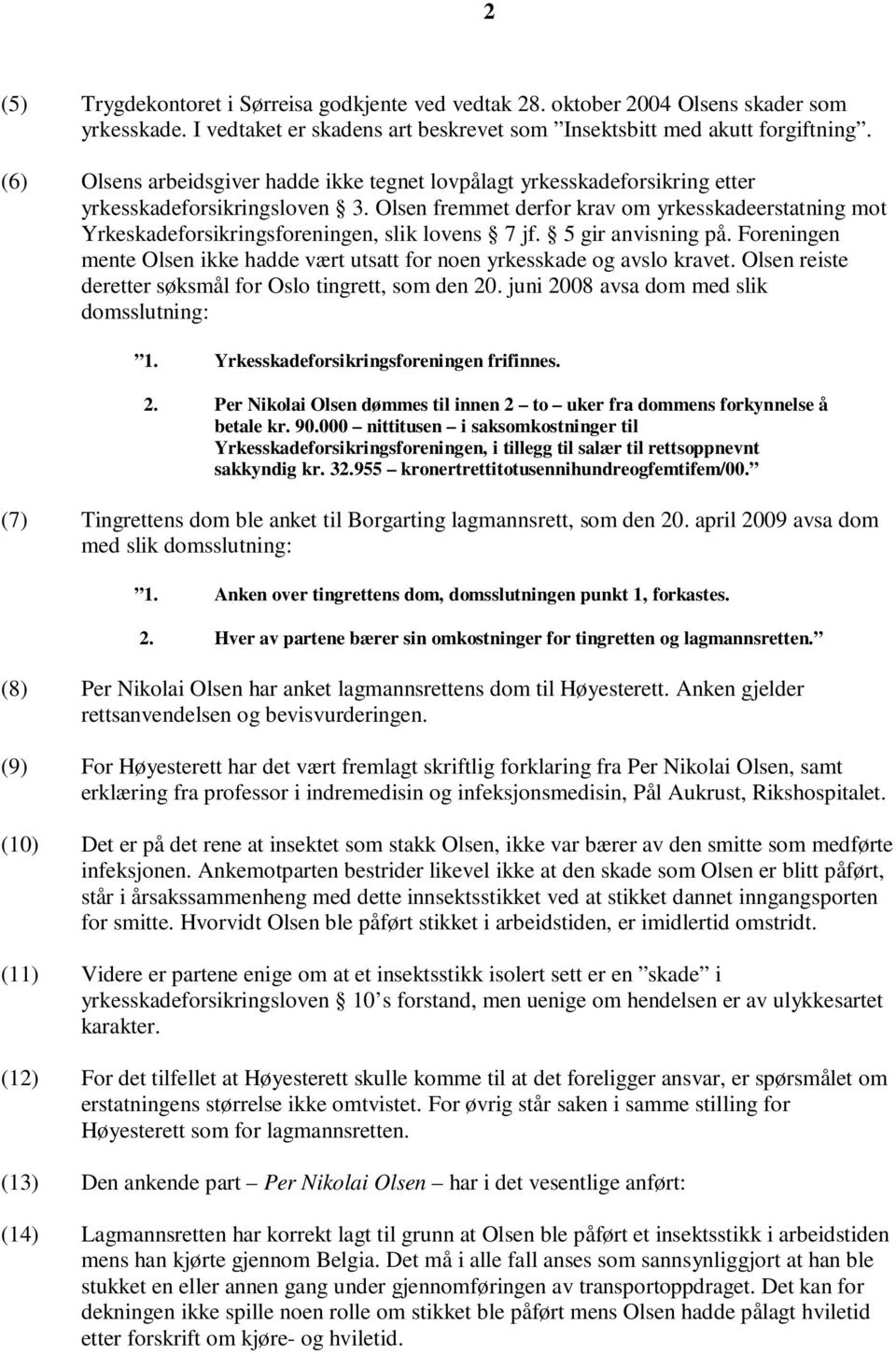 Olsen fremmet derfor krav om yrkesskadeerstatning mot Yrkeskadeforsikringsforeningen, slik lovens 7 jf. 5 gir anvisning på.