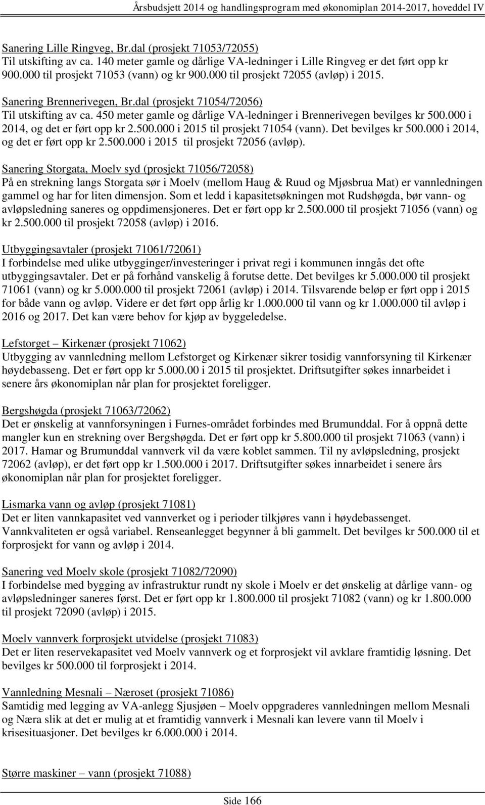 000 i 2014, og det er ført opp kr 2.500.000 i 2015 til prosjekt 71054 (vann). Det bevilges kr 500.000 i 2014, og det er ført opp kr 2.500.000 i 2015 til prosjekt 72056 (avløp).