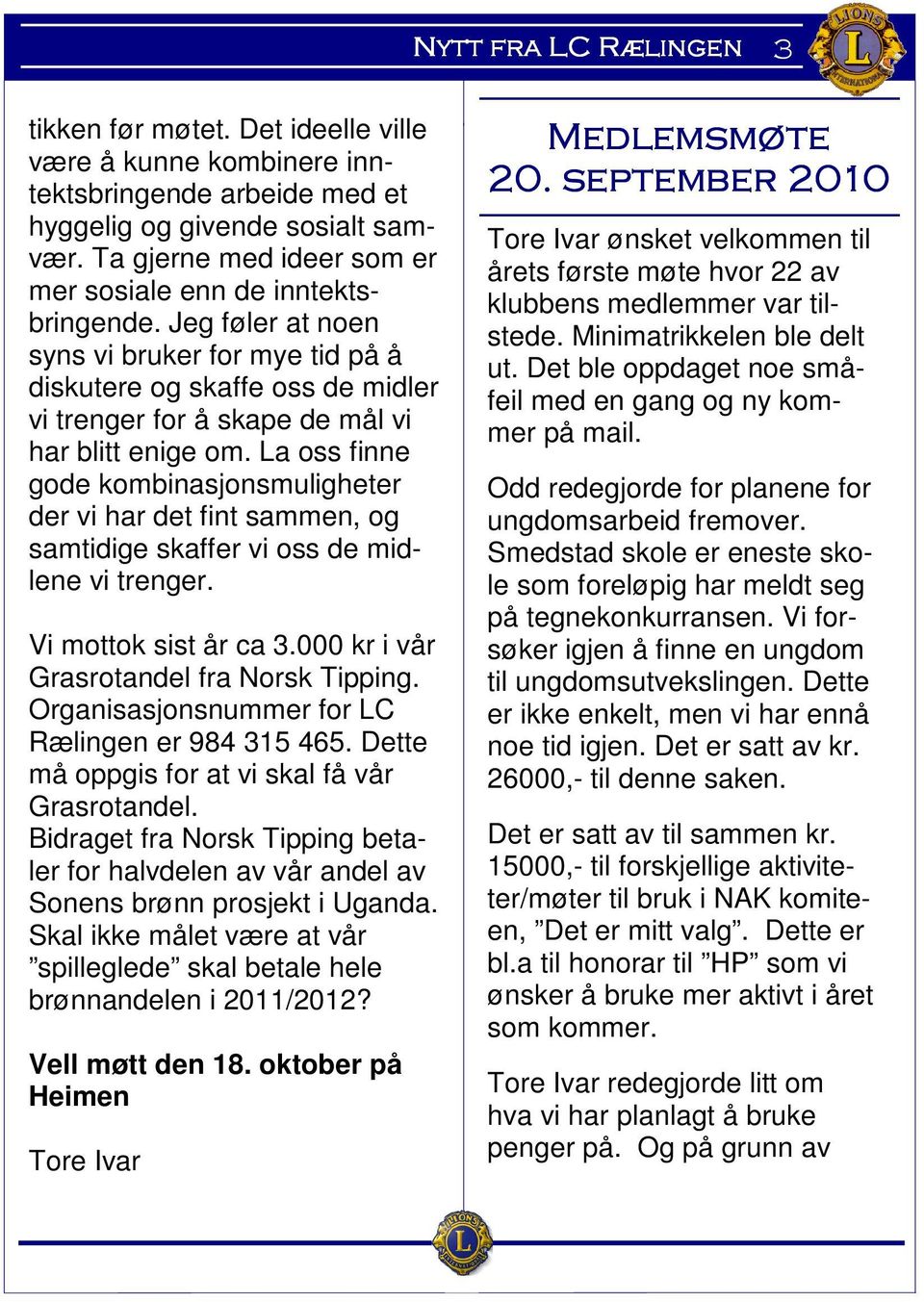 La oss finne gode kombinasjonsmuligheter der vi har det fint sammen, og samtidige skaffer vi oss de midlene vi trenger. Vi mottok sist år ca 3.000 kr i vår Grasrotandel fra Norsk Tipping.