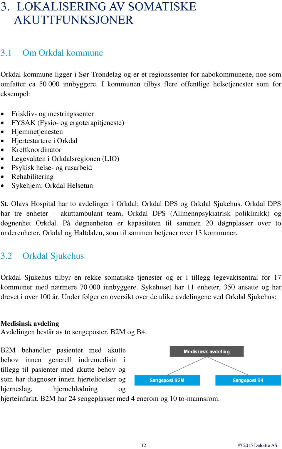 Legevakten i Orkdalsregionen (LIO) Psykisk helse- og rusarbeid Rehabilitering Sykehjem: Orkdal Helsetun St. Olavs Hospital har to avdelinger i Orkdal; Orkdal DPS og Orkdal Sjukehus.