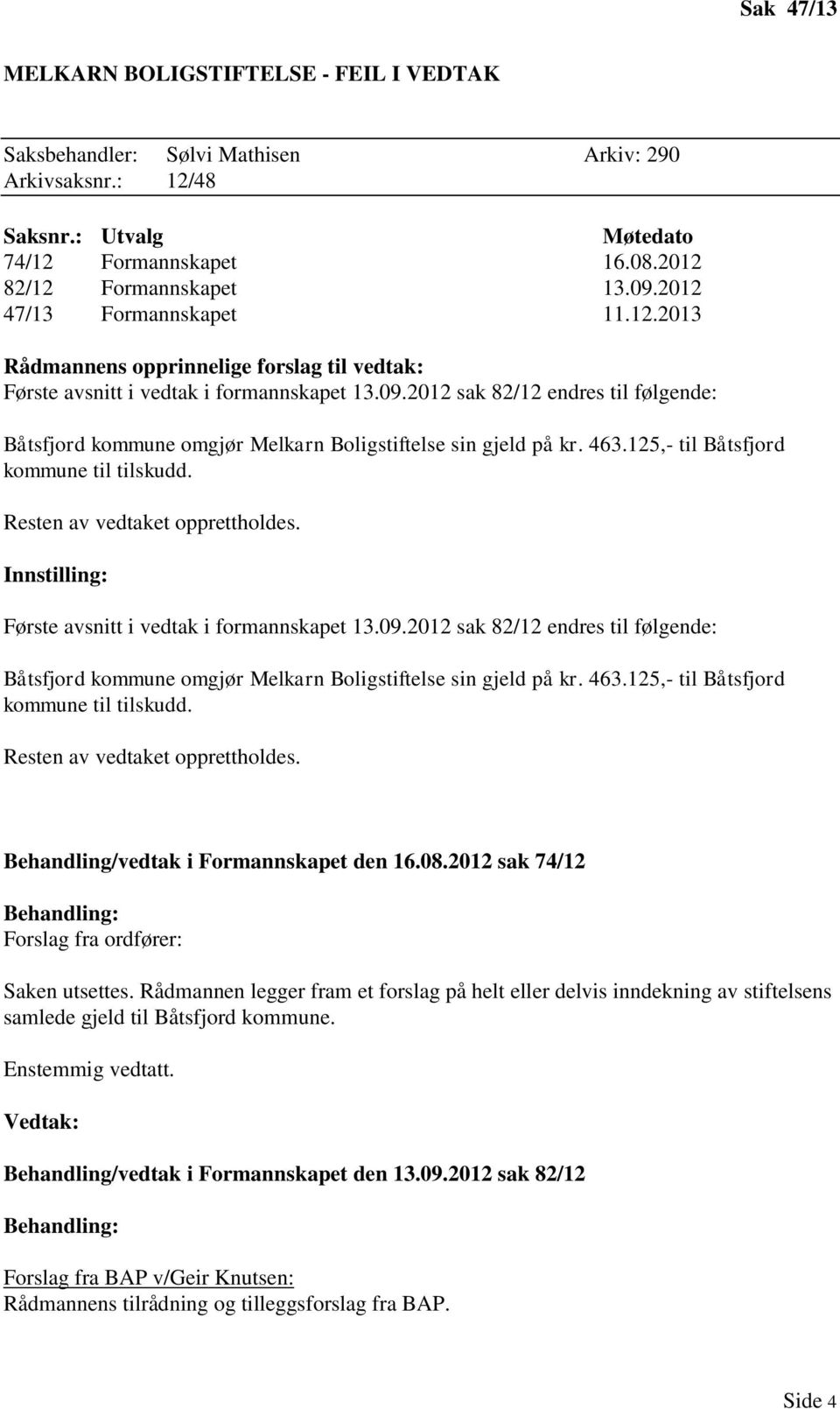 2012 sak 82/12 endres til følgende: Båtsfjord kommune omgjør Melkarn Boligstiftelse sin gjeld på kr. 463.125,- til Båtsfjord kommune til tilskudd. Resten av vedtaket opprettholdes.