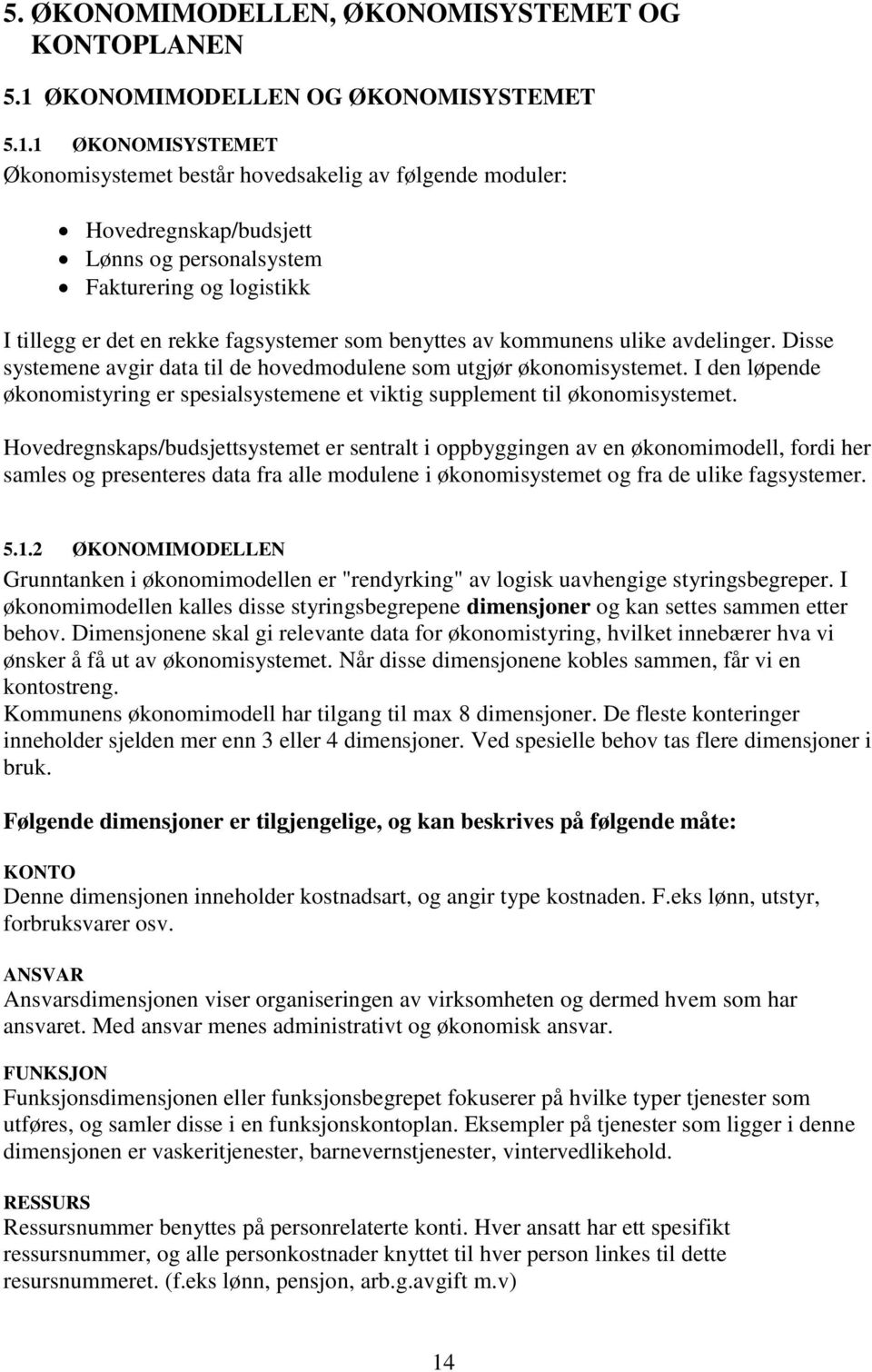 1 ØKONOMISYSTEMET Økonomisystemet består hovedsakelig av følgende moduler: Hovedregnskap/budsjett Lønns og personalsystem Fakturering og logistikk I tillegg er det en rekke fagsystemer som benyttes