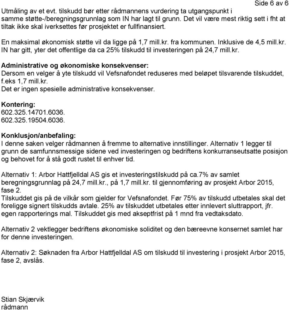 fra kommunen. Inklusive de 4,5 mill.kr. IN har gitt, yter det offentlige da ca 25% tilskudd til investeringen på 24,7 mill.kr. Administrative og økonomiske konsekvenser: Dersom en velger å yte tilskudd vil Vefsnafondet reduseres med beløpet tilsvarende tilskuddet, f.