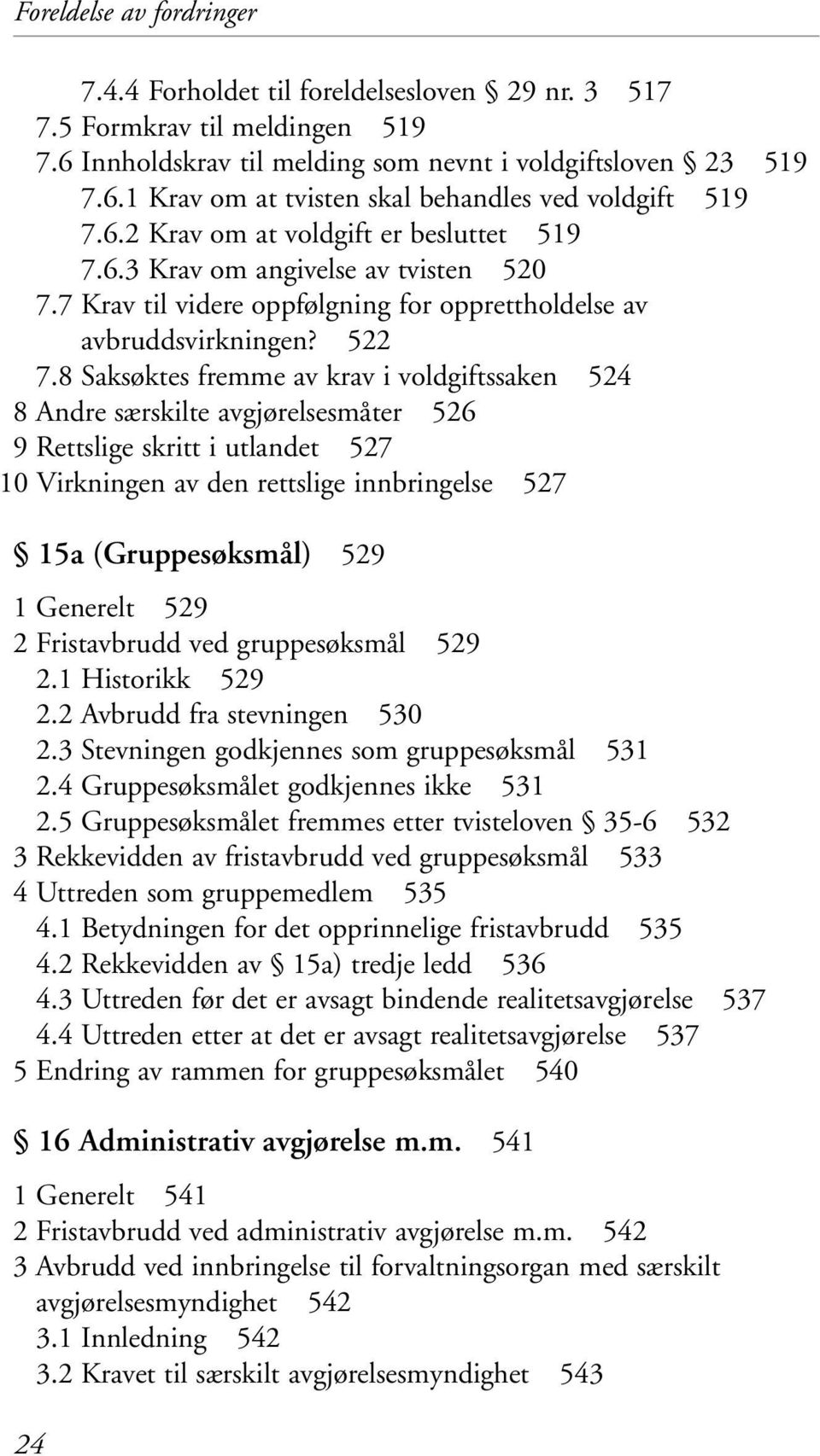 8 Saksøktes fremme av krav i voldgiftssaken 524 8 Andre særskilte avgjørelsesmåter 526 9 Rettslige skritt i utlandet 527 10 Virkningen av den rettslige innbringelse 527 15a (Gruppesøksmål) 529 1