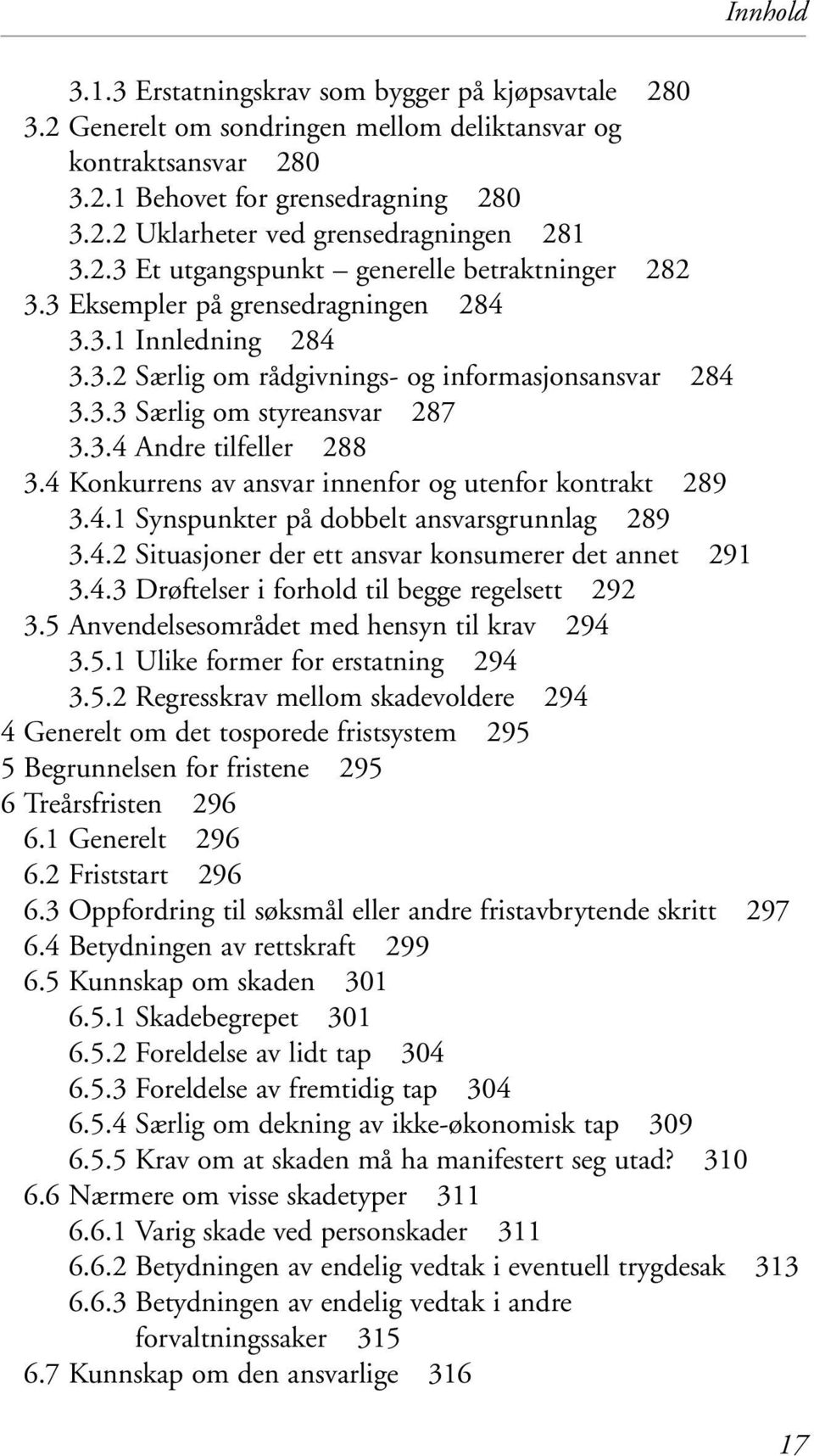 4 Konkurrens av ansvar innenfor og utenfor kontrakt 289 3.4.1 Synspunkter på dobbelt ansvarsgrunnlag 289 3.4.2 Situasjoner der ett ansvar konsumerer det annet 291 3.4.3 Drøftelser i forhold til begge regelsett 292 3.