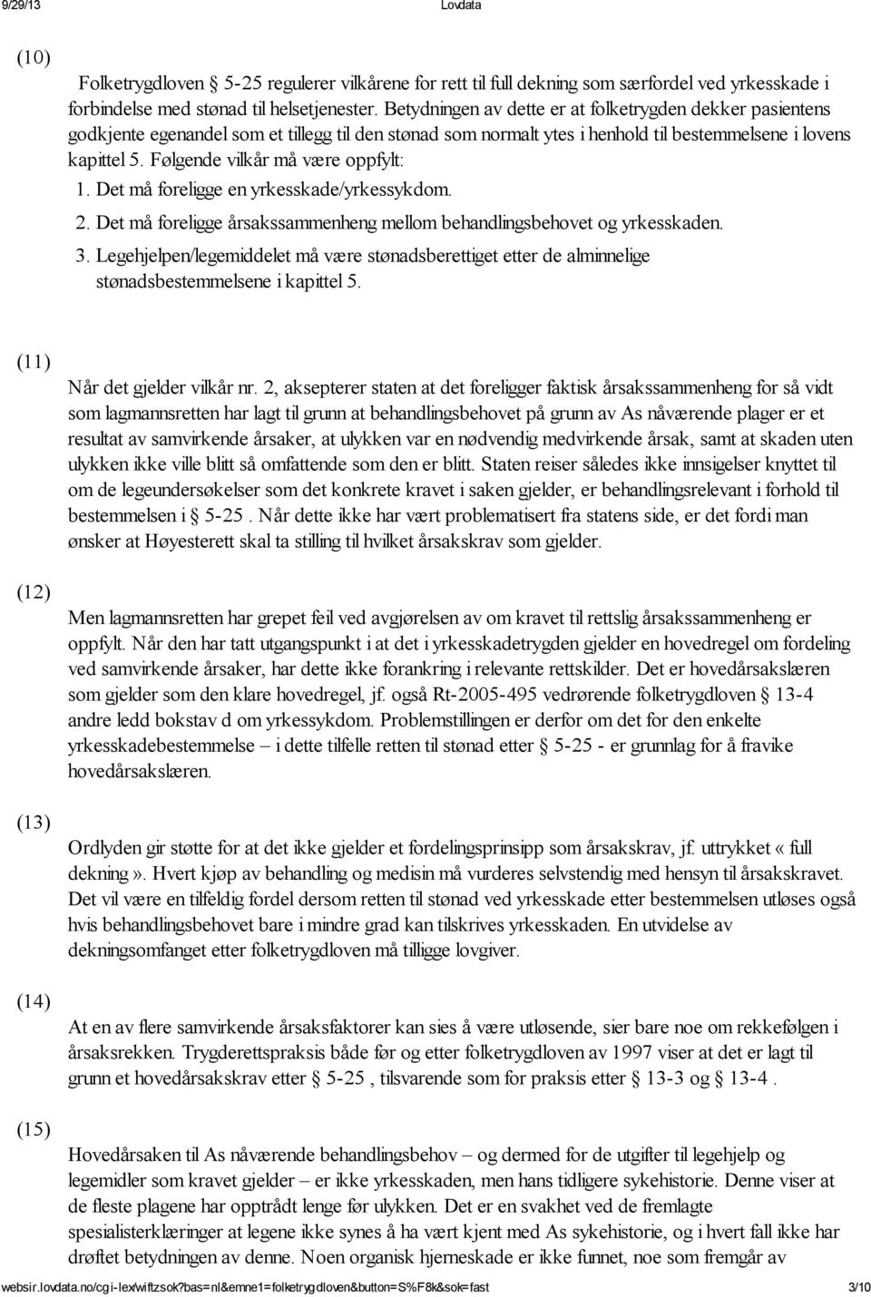 Følgende vilkår må være oppfylt: 1. Det må foreligge en yrkesskade/yrkessykdom. 2. Det må foreligge årsakssammenheng mellom behandlingsbehovet og yrkesskaden. 3.