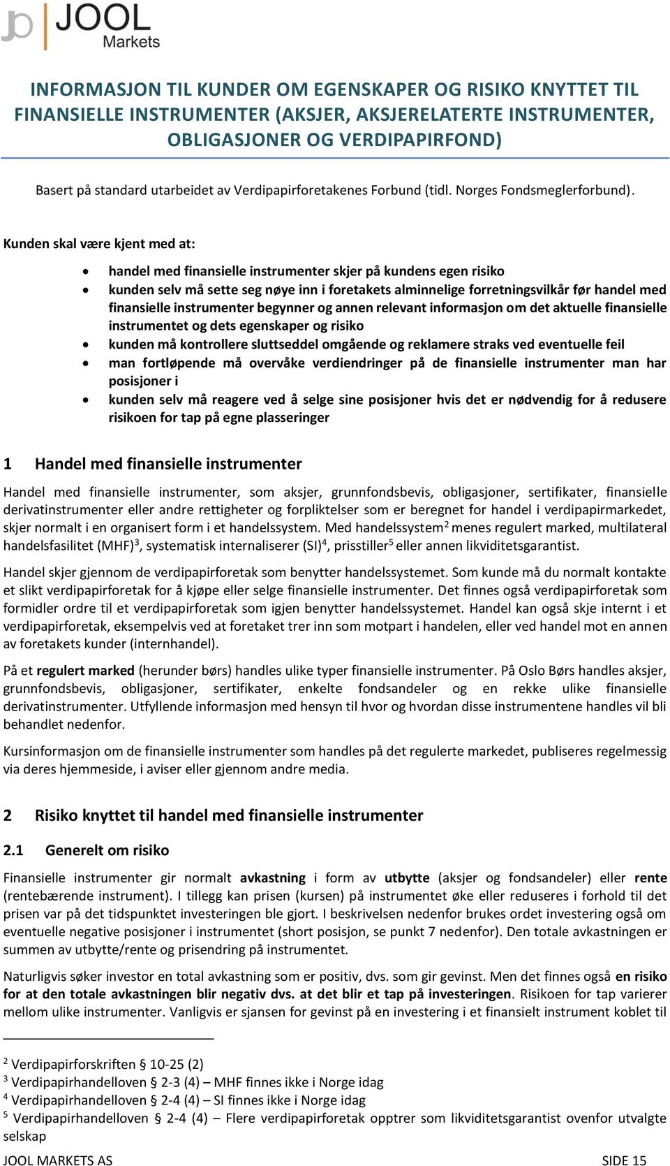 Kunden skal være kjent med at: handel med finansielle instrumenter skjer på kundens egen risiko kunden selv må sette seg nøye inn i foretakets alminnelige forretningsvilkår før handel med finansielle