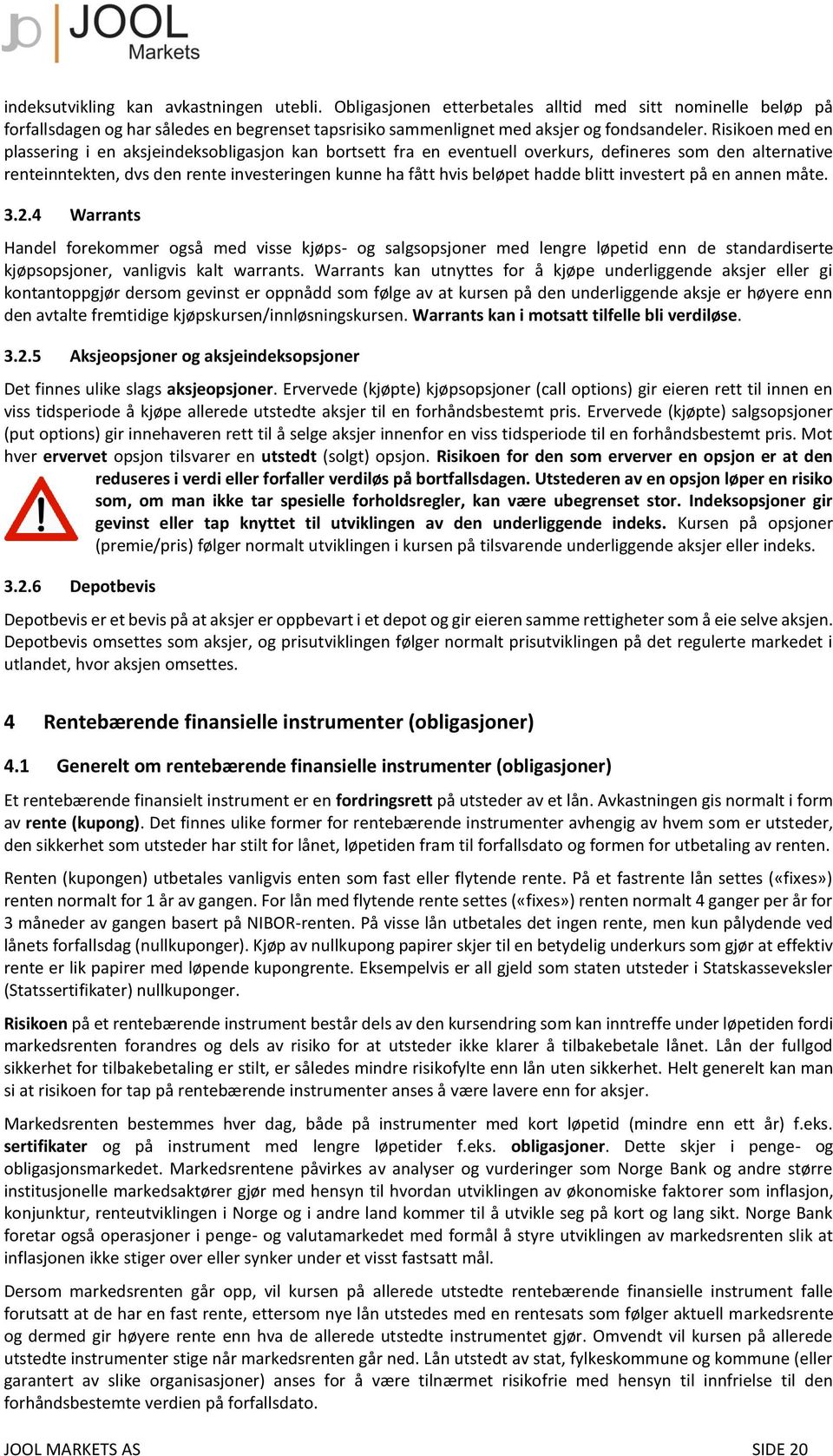 hadde blitt investert på en annen måte. 3.2.4 Warrants Handel forekommer også med visse kjøps- og salgsopsjoner med lengre løpetid enn de standardiserte kjøpsopsjoner, vanligvis kalt warrants.