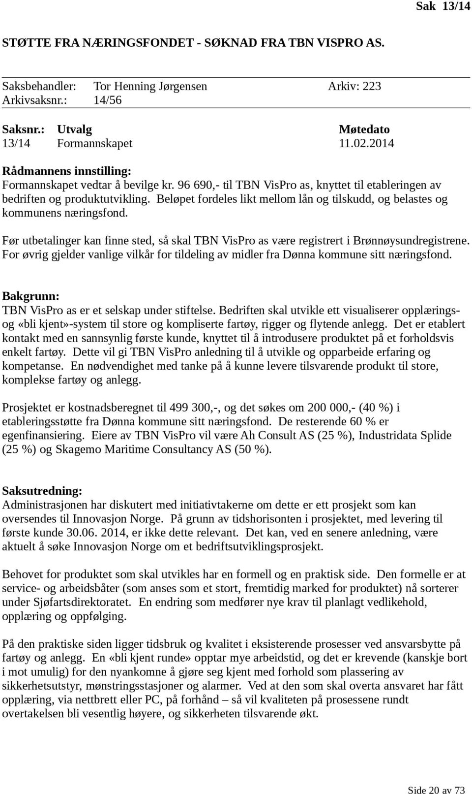 Beløpet fordeles likt mellom lån og tilskudd, og belastes og kommunens næringsfond. Før utbetalinger kan finne sted, så skal TBN VisPro as være registrert i Brønnøysundregistrene.