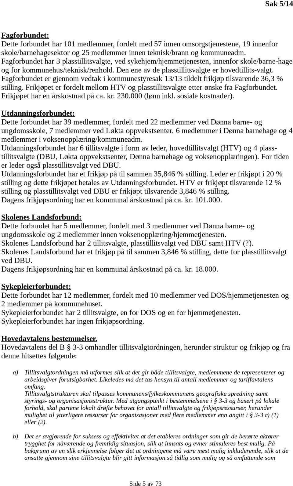 Fagforbundet er gjennom vedtak i kommunestyresak 13/13 tildelt frikjøp tilsvarende 36,3 % stilling. Frikjøpet er fordelt mellom HTV og plasstillitsvalgte etter ønske fra Fagforbundet.