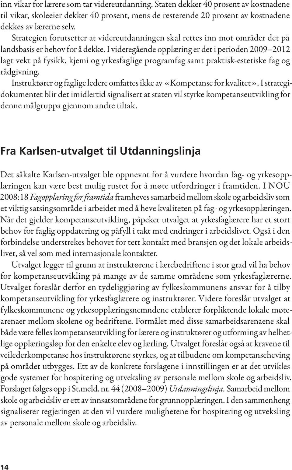 I videregående opplæring er det i perioden 2009 2012 lagt vekt på fysikk, kjemi og yrkesfaglige programfag samt praktisk-estetiske fag og rådgivning.