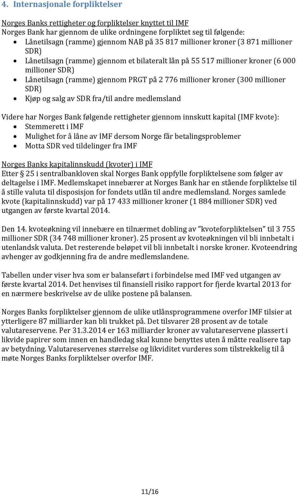 SDR) Kjøp og salg av SDR fra/til andre medlemsland Videre har Norges Bank følgende rettigheter gjennom innskutt kapital (IMF kvote): Stemmerett i IMF Mulighet for å låne av IMF dersom Norge får