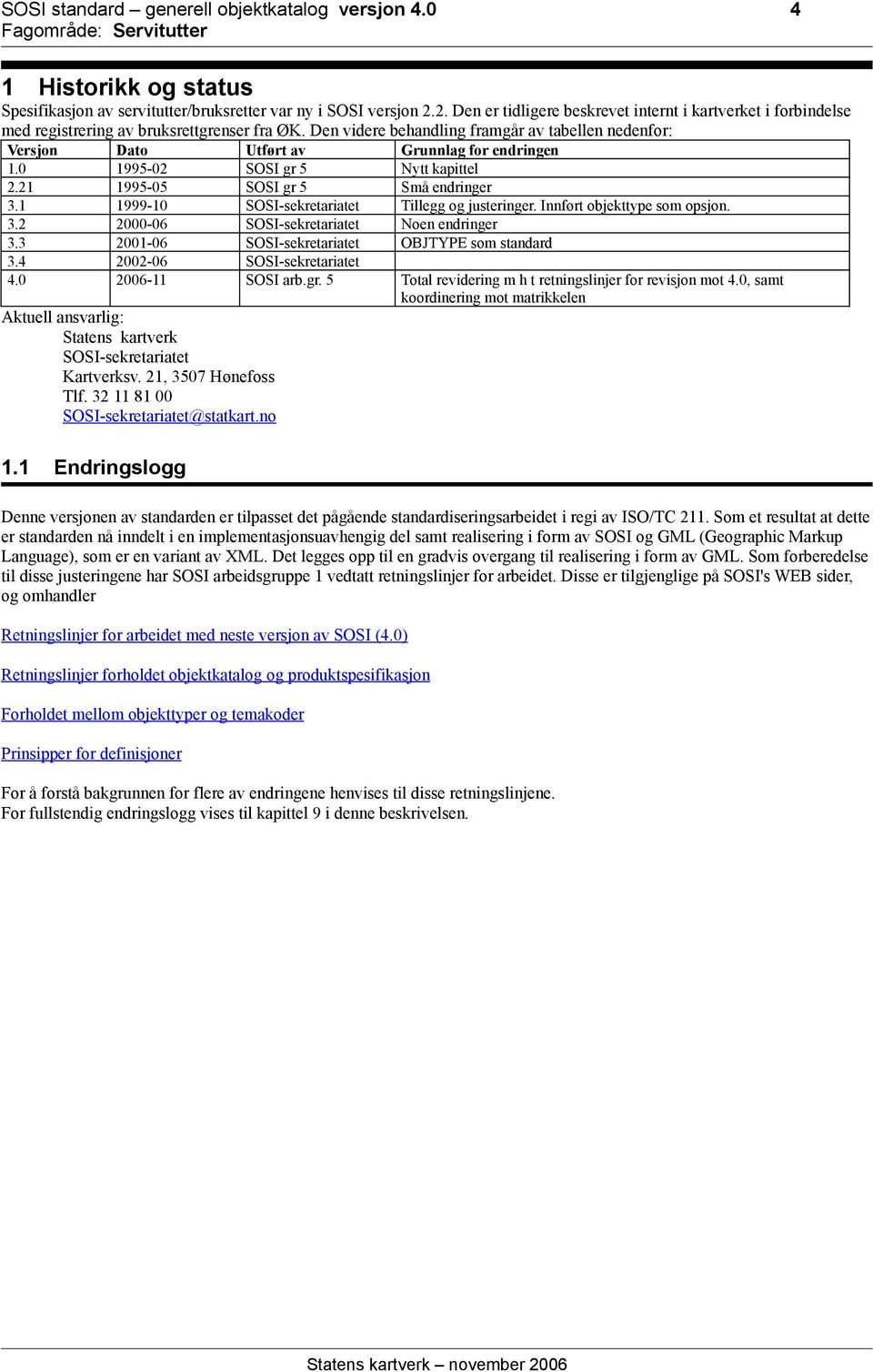 Den videre behandling framgår av tabellen nedenfor: Versjon Dato Utført av Grunnlag for endringen 1.0 1995-02 SOSI gr 5 Nytt kapittel 2.21 1995-05 SOSI gr 5 Små endringer 3.