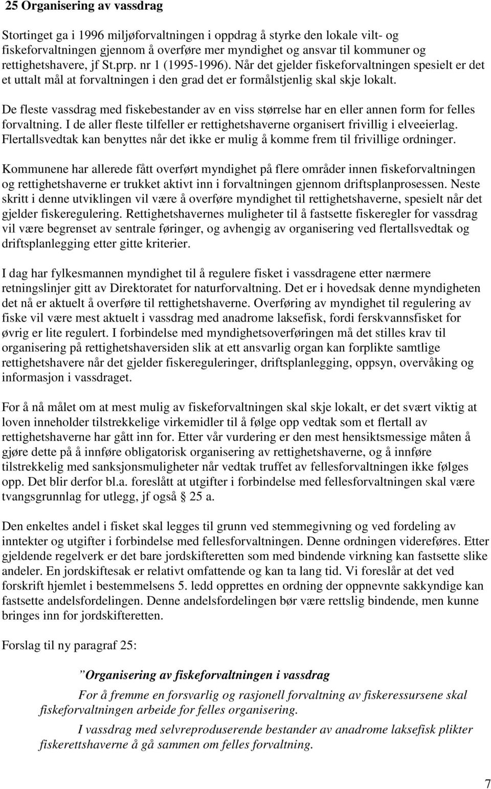 De fleste vassdrag med fiskebestander av en viss størrelse har en eller annen form for felles forvaltning. I de aller fleste tilfeller er rettighetshaverne organisert frivillig i elveeierlag.