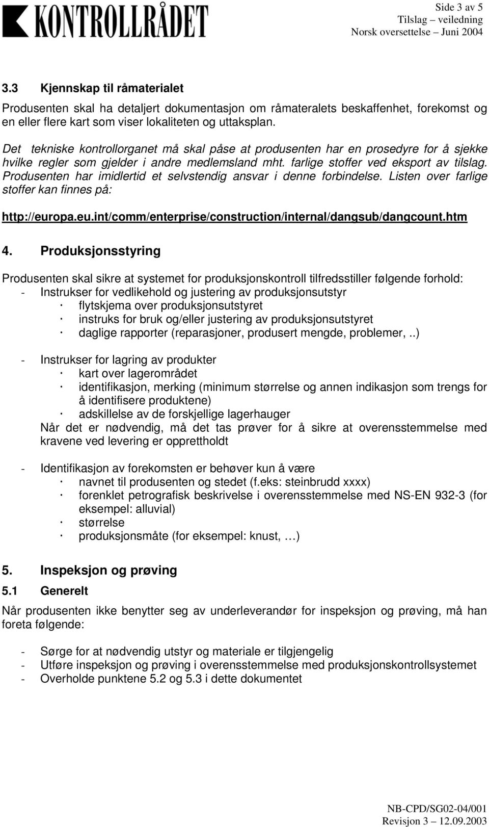 Produsenten har imidlertid et selvstendig ansvar i denne forbindelse. Listen over farlige stoffer kan finnes på: http://europa.eu.int/comm/enterprise/construction/internal/dangsub/dangcount.htm 4.