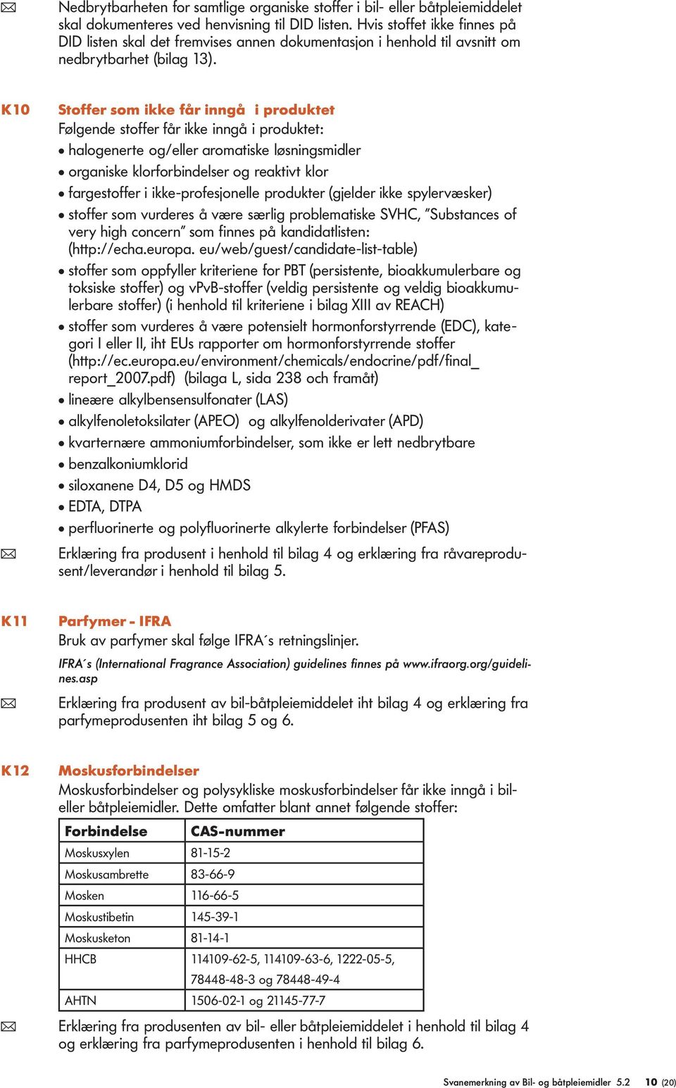 K10 Stoffer som ikke får inngå i produktet Følgende stoffer får ikke inngå i produktet: l halogenerte og/eller aromatiske løsningsmidler l organiske klorforbindelser og reaktivt klor l fargestoffer i