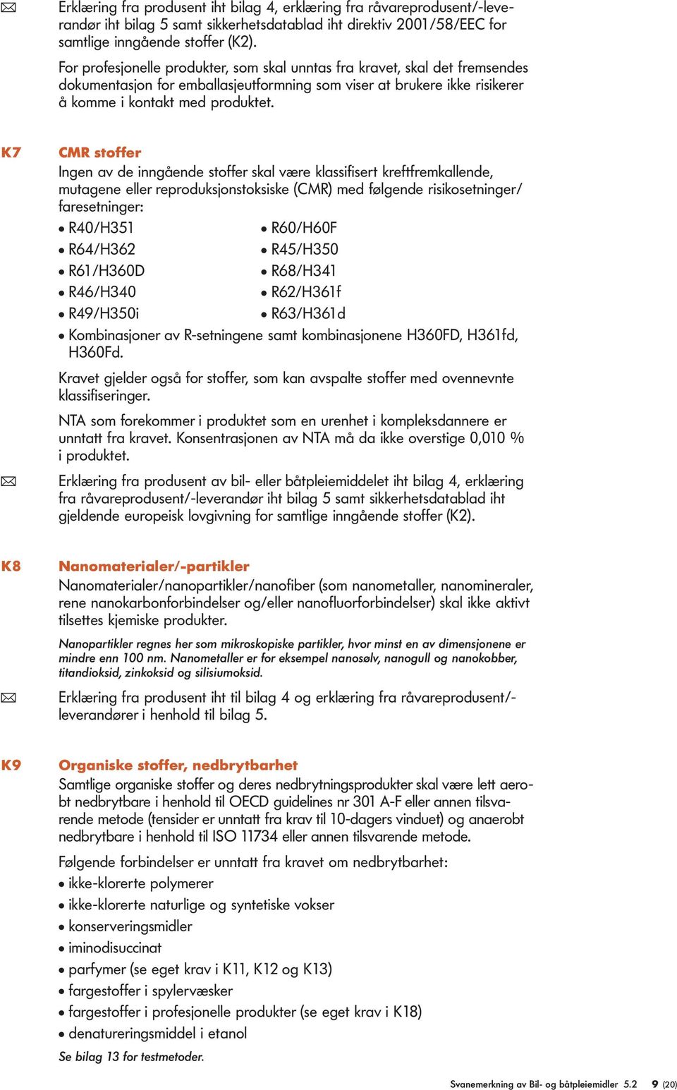 K7 CMR stoffer Ingen av de inngående stoffer skal være klassifisert kreftfremkallende, mutagene eller reproduksjonstoksiske (CMR) med følgende risikosetninger/ faresetninger: l R40/H351 l R60/H60F l