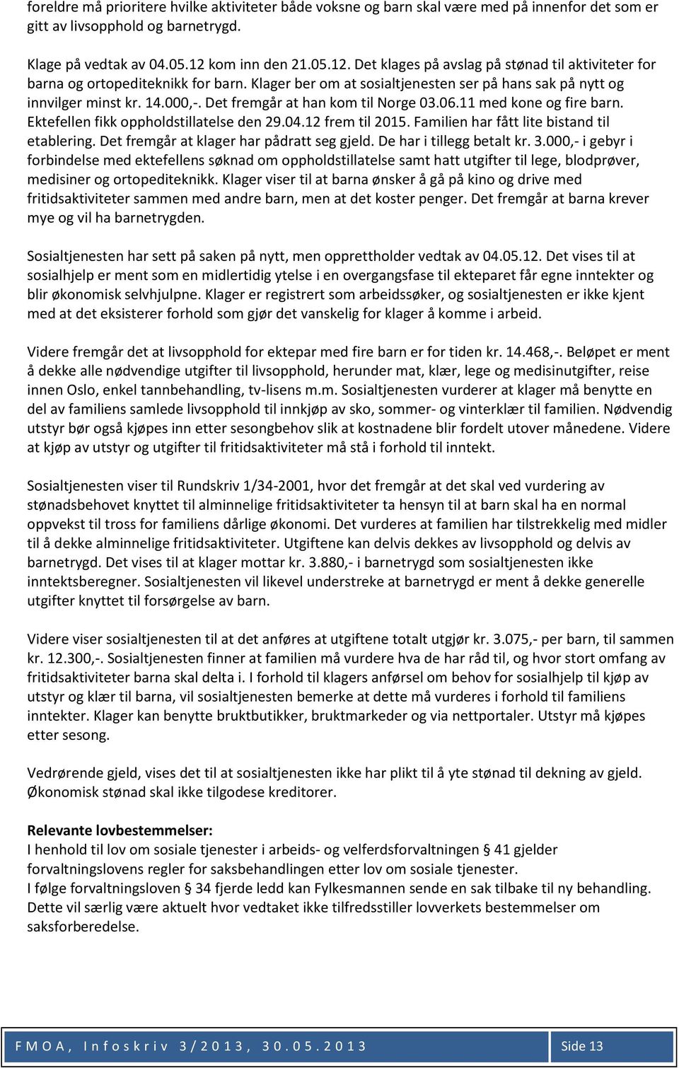 Det fremgår at han kom til Norge 03.06.11 med kone og fire barn. Ektefellen fikk oppholdstillatelse den 29.04.12 frem til 2015. Familien har fått lite bistand til etablering.