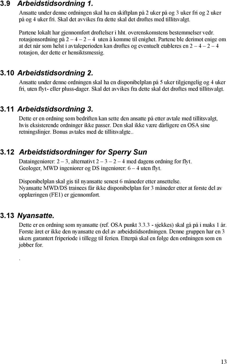 Partene ble derimot enige om at det når som helst i avtaleperioden kan drøftes og eventuelt etableres en 2 4 2 4 rotasjon, der dette er hensiktsmessig. 3.10 Arbeidstidsordning 2.