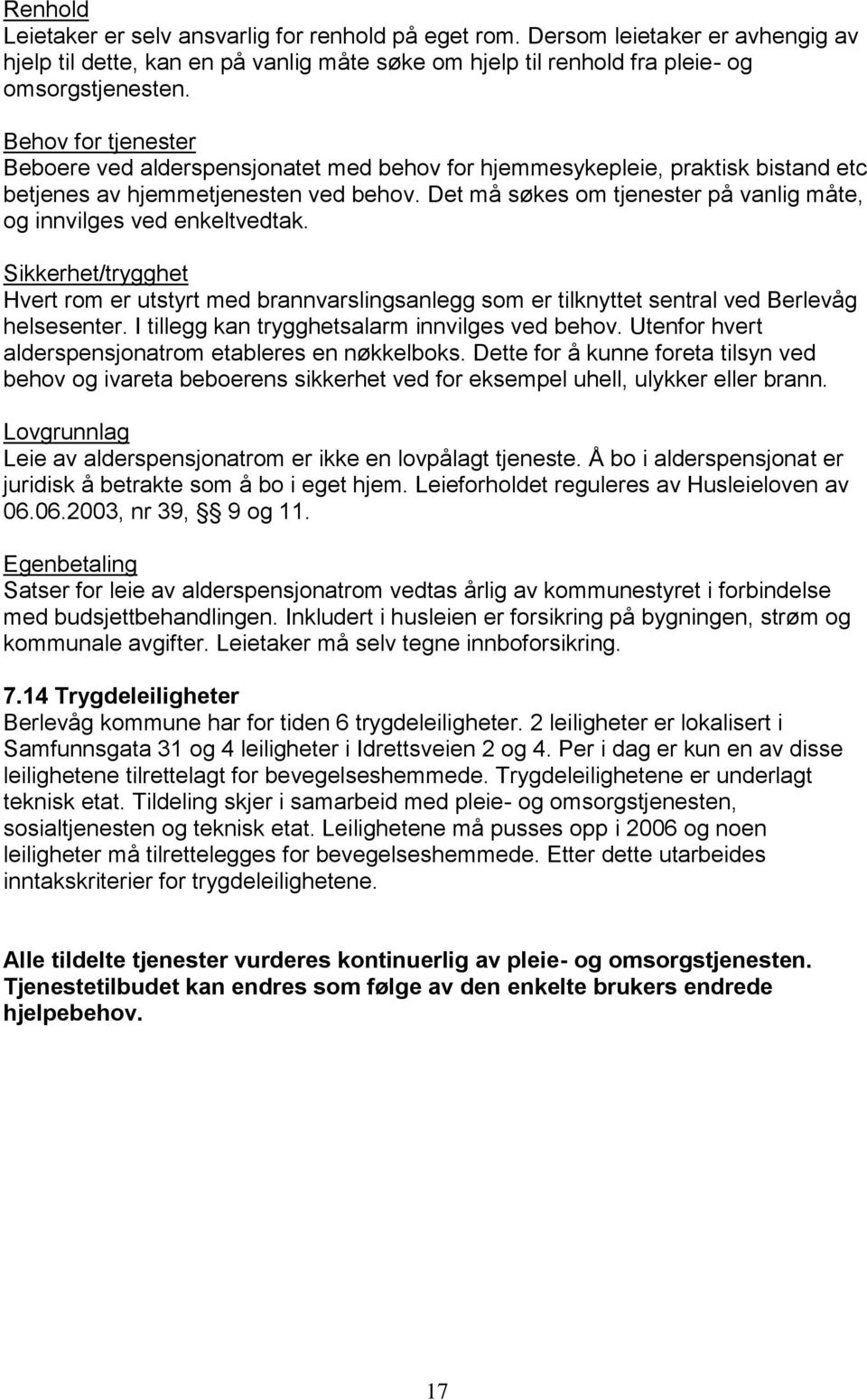 Det må søkes om tjenester på vanlig måte, og innvilges ved enkeltvedtak. Sikkerhet/trygghet Hvert rom er utstyrt med brannvarslingsanlegg som er tilknyttet sentral ved Berlevåg helsesenter.