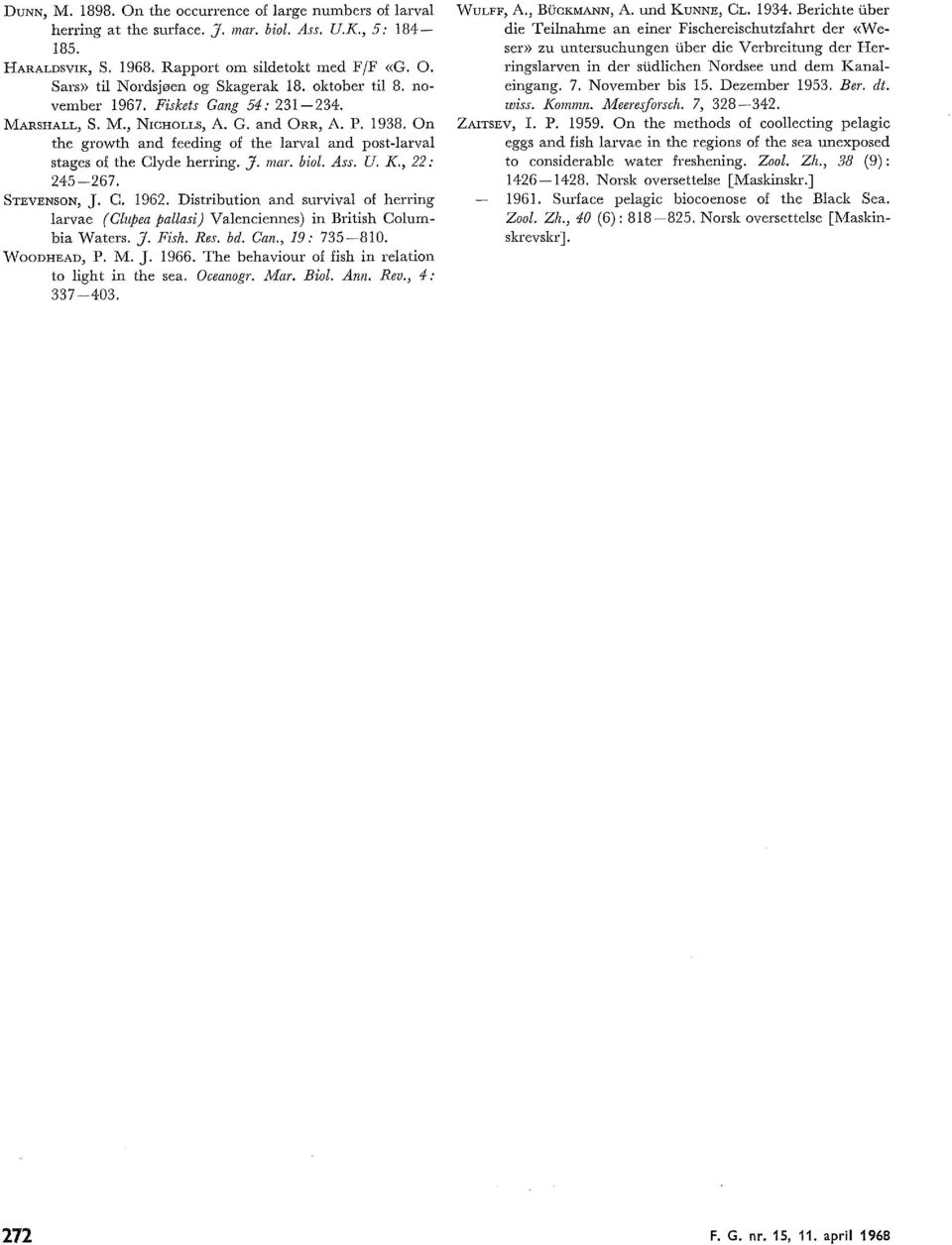 , : 457. STEVENSON, J. C. 9. Distribution and surviva of herring arvae (Cupea paasi) Vaenciennes) in British Coumbia Waters. J. Fish. Res. bd. Can., 9: 750. "\t\toodhead, P. M. J. 9. The behaviour of fish in reation to ight in the sea.