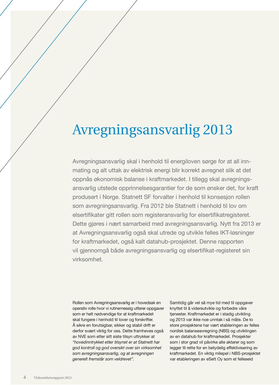 Statnett SF forvalter i henhold til konsesjon rollen som avregningsansvarlig. Fra 2012 ble Statnett i henhold til lov om elsertifikater gitt rollen som registeransvarlig for elsertifikatregisteret.