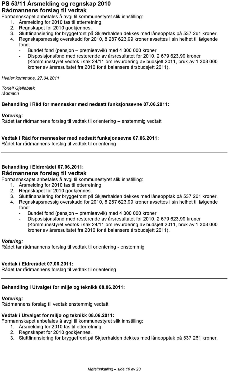 Regnskapsmessig overskudd for 2010, 8 287 623,99 kroner avsettes i sin helhet til følgende fond: - Bundet fond (pensjon premieavvik) med 4 300 000 kroner - Disposisjonsfond med resterende av