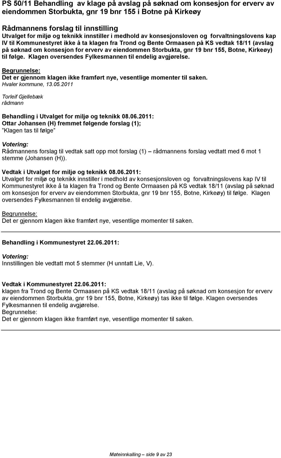 eiendommen Storbukta, gnr 19 bnr 155, Botne, Kirkeøy) til følge. Klagen oversendes Fylkesmannen til endelig avgjørelse.