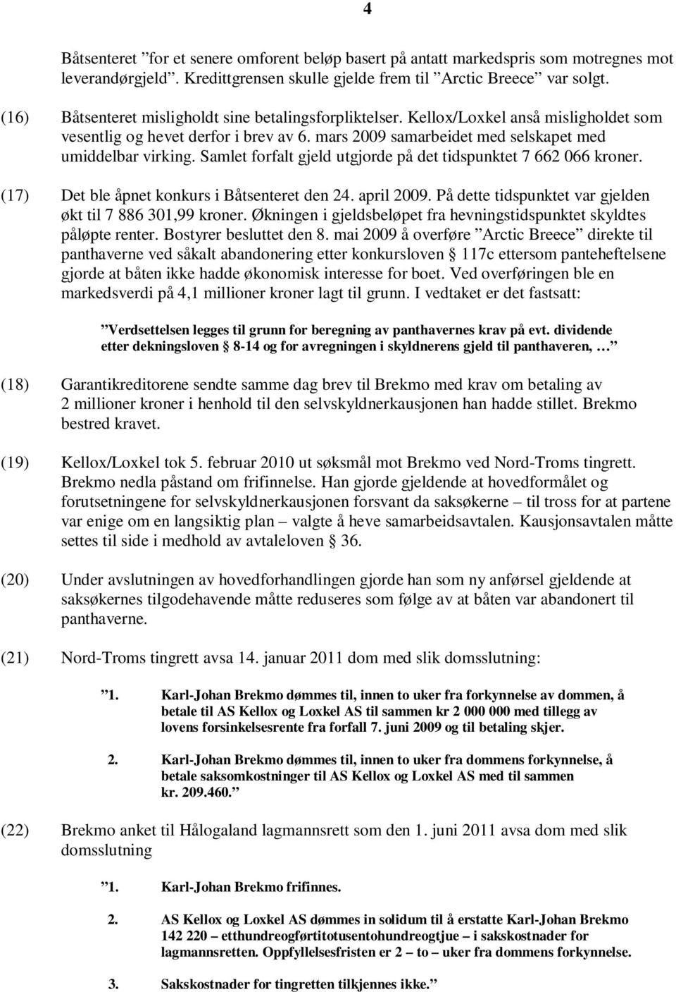 Samlet forfalt gjeld utgjorde på det tidspunktet 7 662 066 kroner. (17) Det ble åpnet konkurs i Båtsenteret den 24. april 2009. På dette tidspunktet var gjelden økt til 7 886 301,99 kroner.