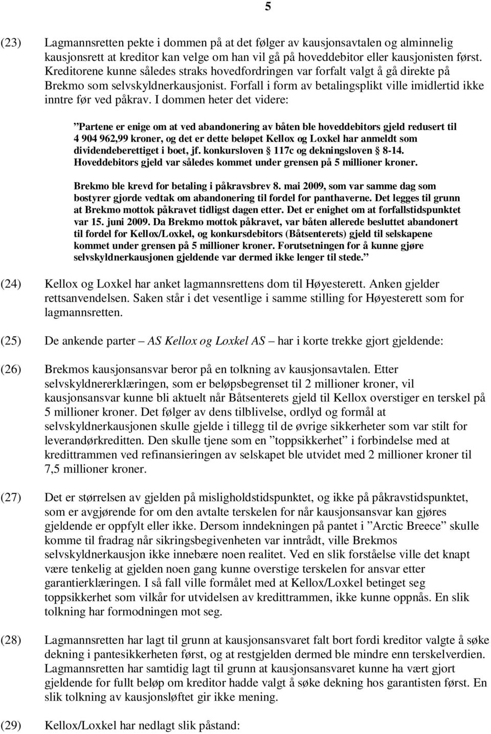 I dommen heter det videre: Partene er enige om at ved abandonering av båten ble hoveddebitors gjeld redusert til 4 904 962,99 kroner, og det er dette beløpet Kellox og Loxkel har anmeldt som