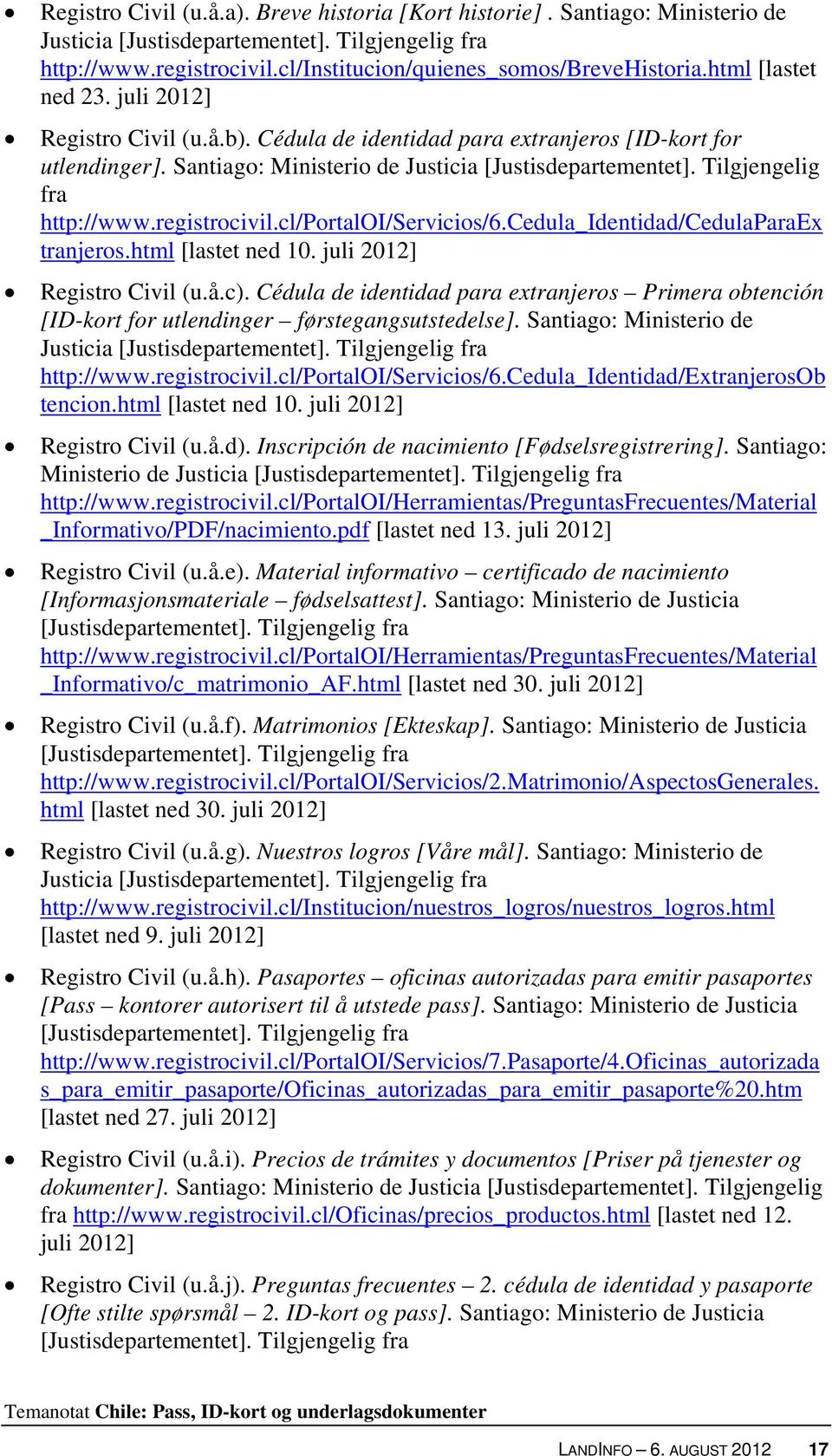 Tilgjengelig fra http://www.registrocivil.cl/portaloi/servicios/6.cedula_identidad/cedulaparaex tranjeros.html [lastet ned 10. juli 2012] Registro Civil (u.å.c).