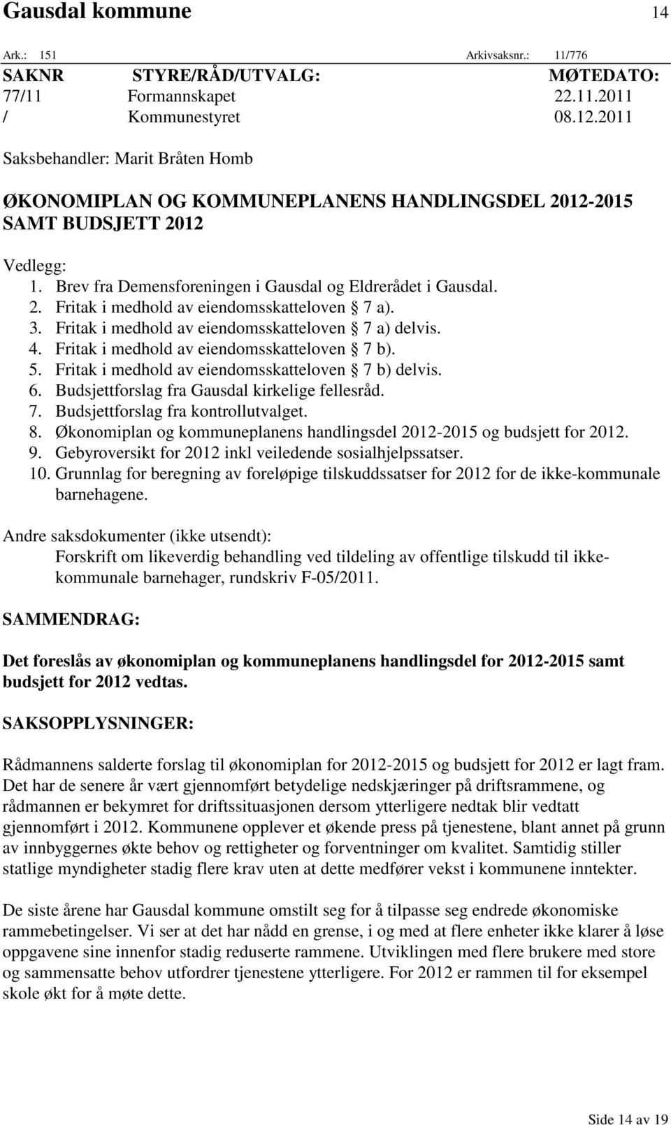 3. Fritak i medhold av eiendomsskatteloven 7 a) delvis. 4. Fritak i medhold av eiendomsskatteloven 7 b). 5. Fritak i medhold av eiendomsskatteloven 7 b) delvis. 6.