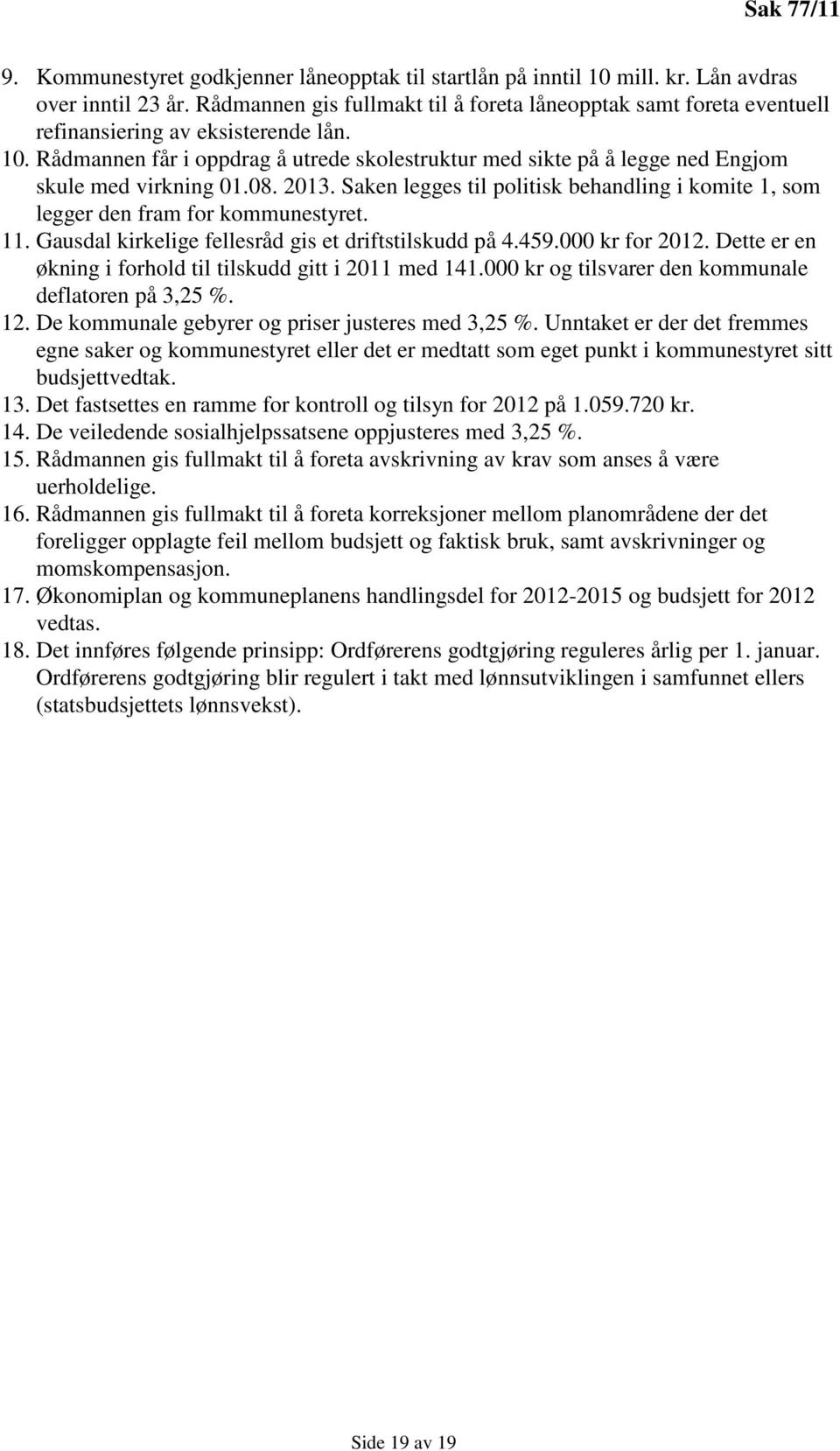 Rådmannen får i oppdrag å utrede skolestruktur med sikte på å legge ned Engjom skule med virkning 01.08. 2013. Saken legges til politisk behandling i komite 1, som legger den fram for kommunestyret.