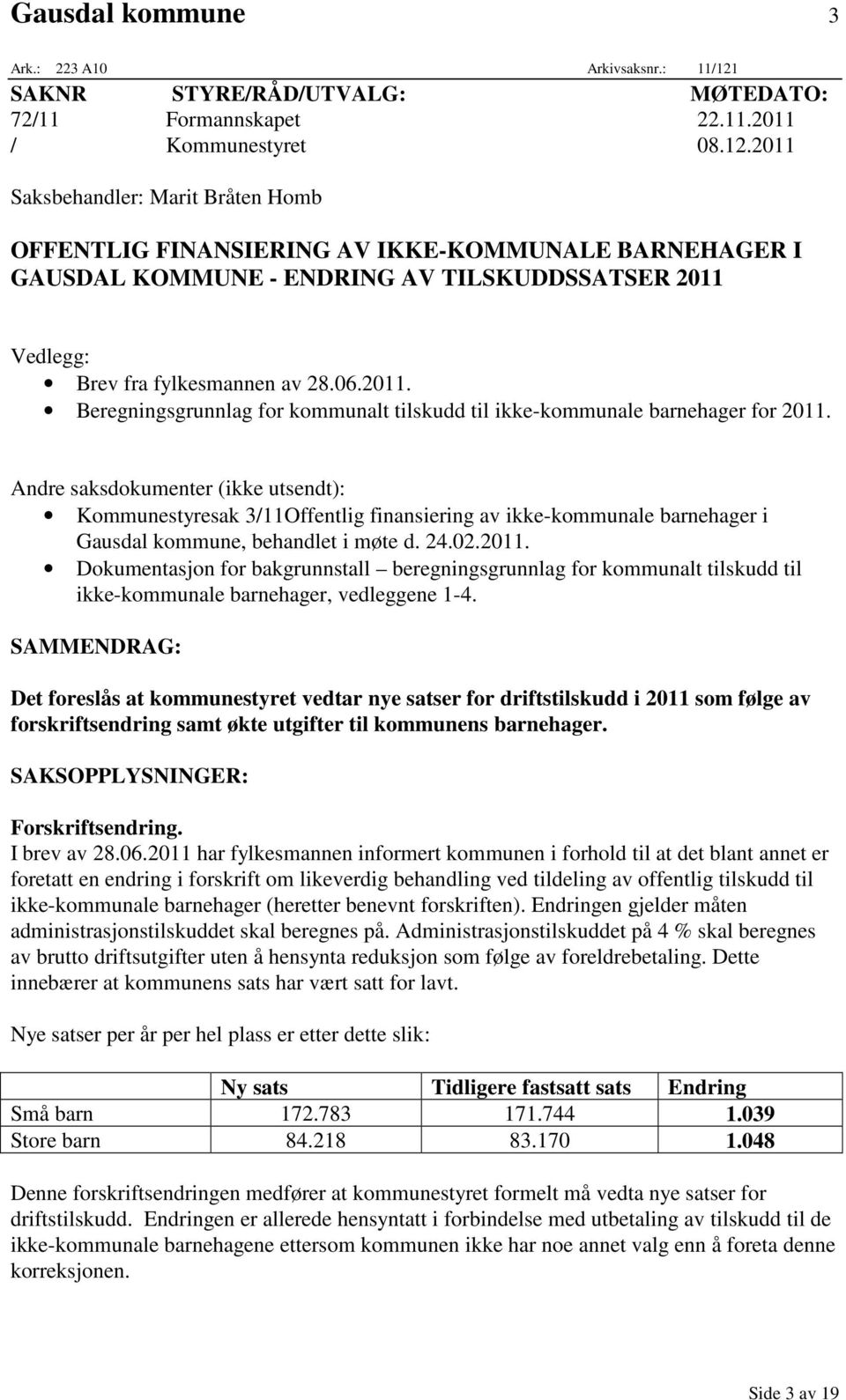 2011 Saksbehandler: Marit Bråten Homb OFFENTLIG FINANSIERING AV IKKE-KOMMUNALE BARNEHAGER I GAUSDAL KOMMUNE - ENDRING AV TILSKUDDSSATSER 2011 Vedlegg: Brev fra fylkesmannen av 28.06.2011. Beregningsgrunnlag for kommunalt tilskudd til ikke-kommunale barnehager for 2011.